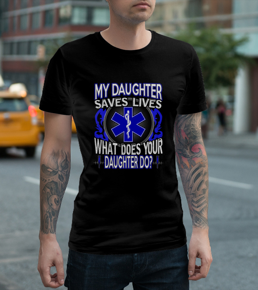 My Daughter Saves Lives What Does Your Daughter Do? EMS Star Of Life T-Shirt