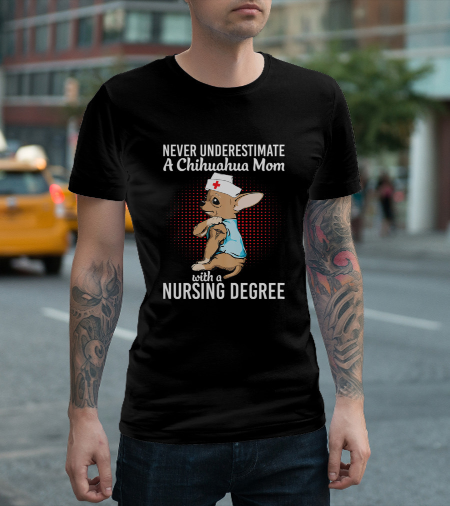 Never Underestimate a Chihuahua Mom with a Nursing Degree T-Shirt