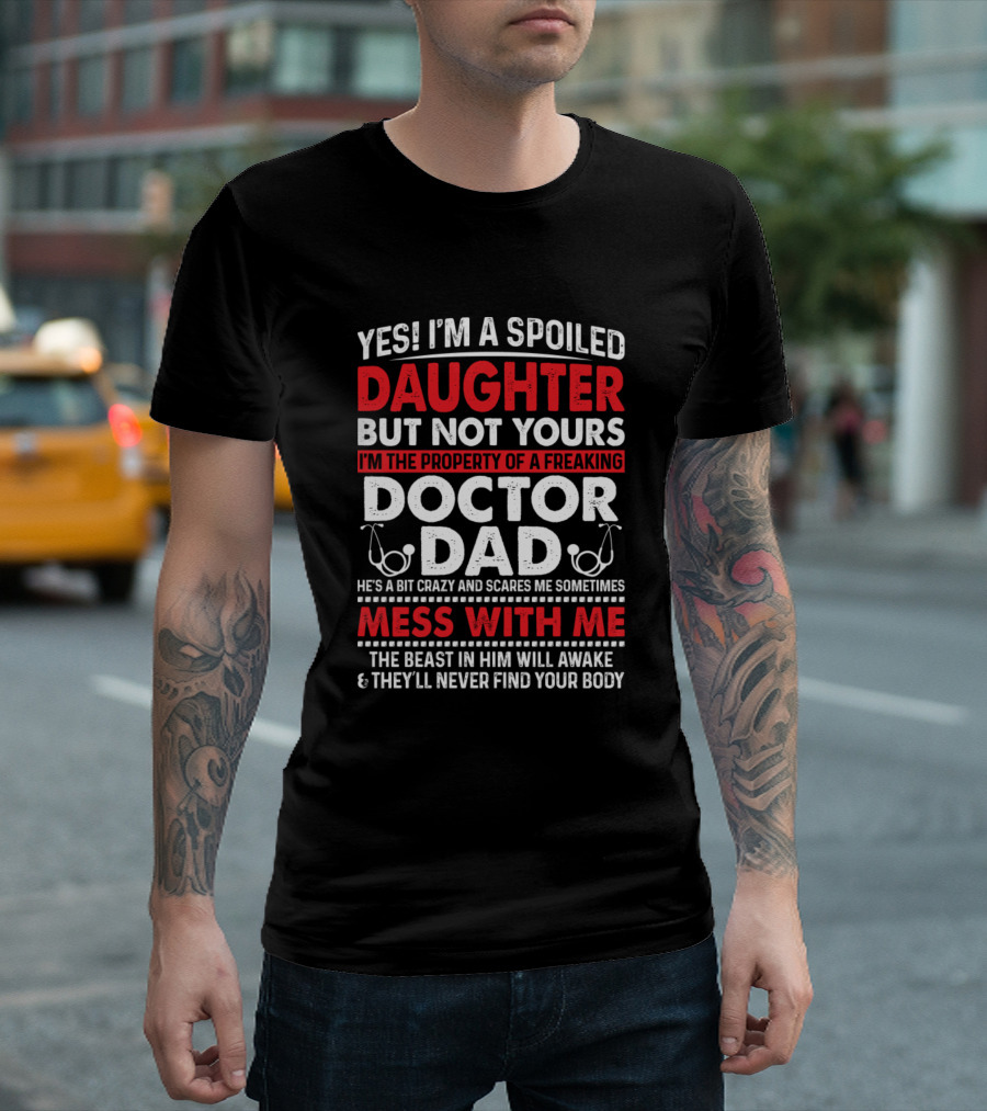Yes I'm A Spoiled Daughter But Not Yours Property Of A Freaking Doctor Dad Mess With Me T-Shirt
