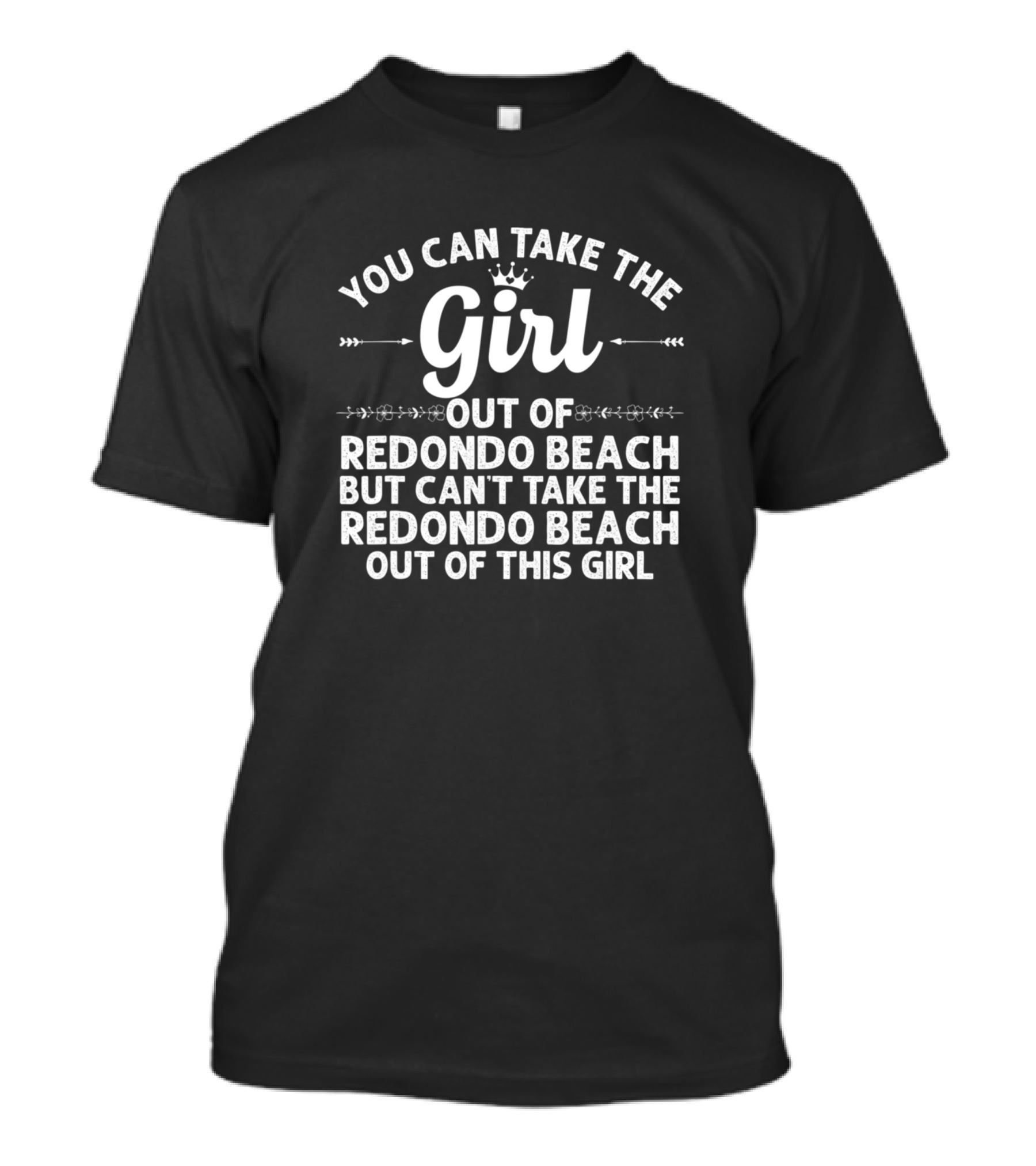 You Can Take The Girl Out Of Redondo Beach But Can't Take The Redondo Beach Out Of This Girl T-Shirt
