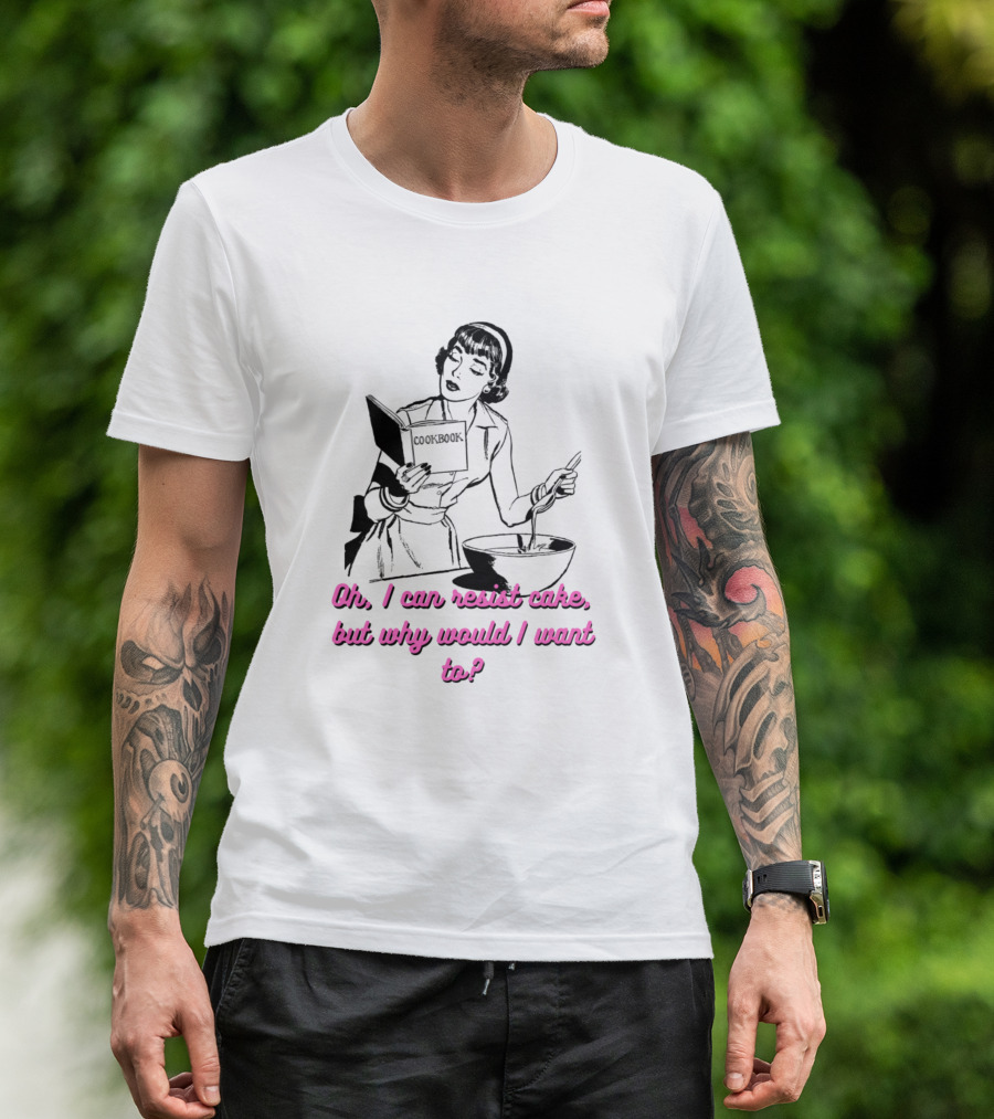 Oh I Can Resist Cake But Why Would I Want Woman With Cookbook And Baking Bowl T-Shirt