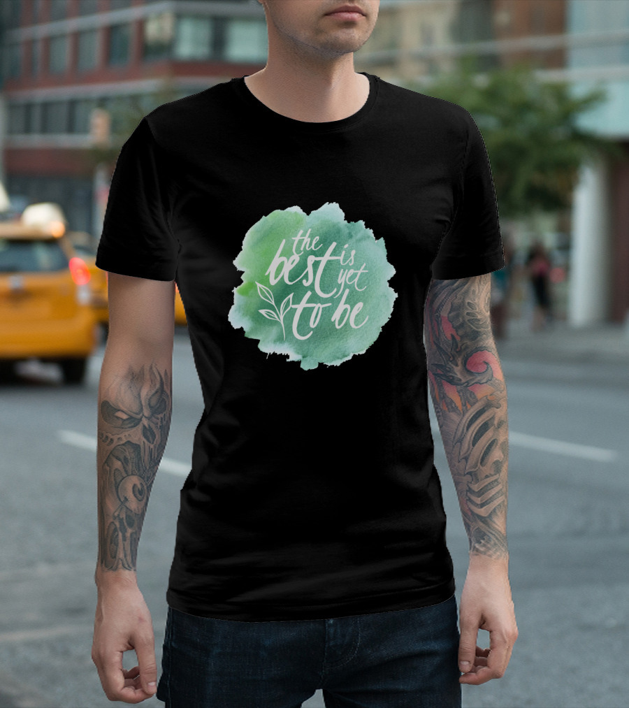 The Best Is Yet To Be Motivational For Family Father Dad Daddy T-Shirt
