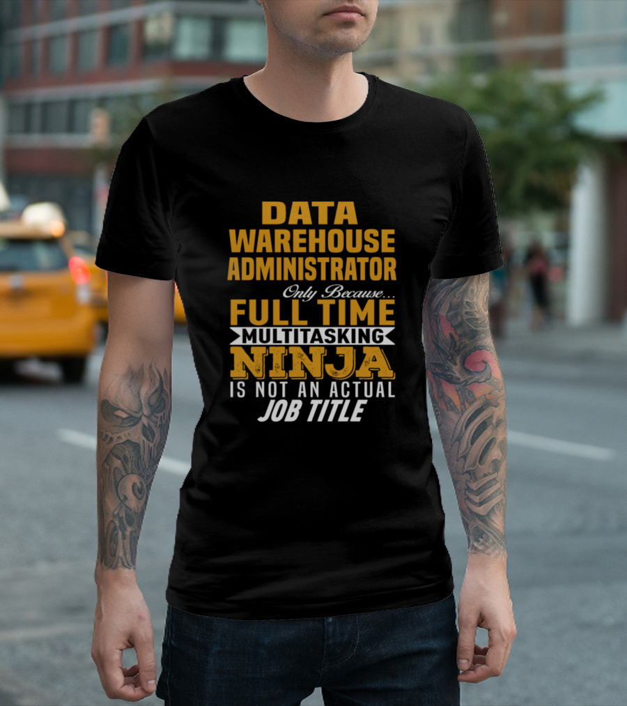 Data Warehouse Administrator Only Because Full Time Multitasking Ninja Is Not An Actual Job Title T-Shirt