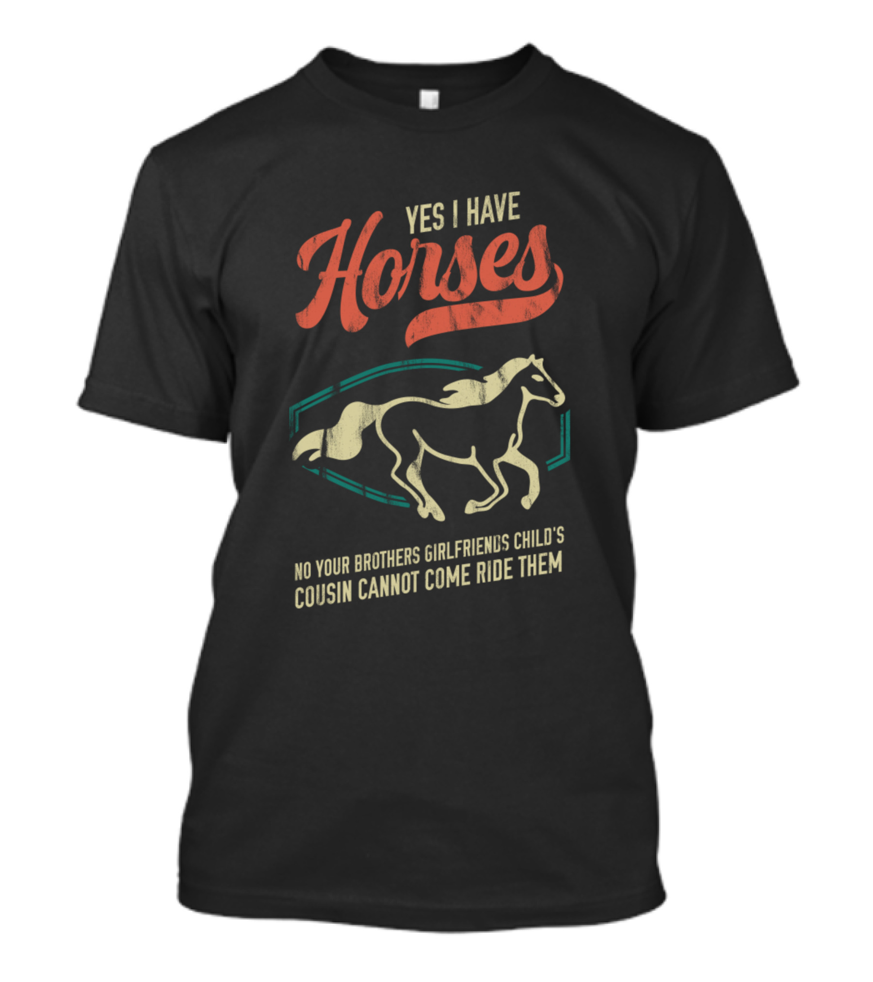 Yes I Have Horses No Your Brother's Girlfriend's Child's Cousin Cannot Come Ride Them T-Shirt