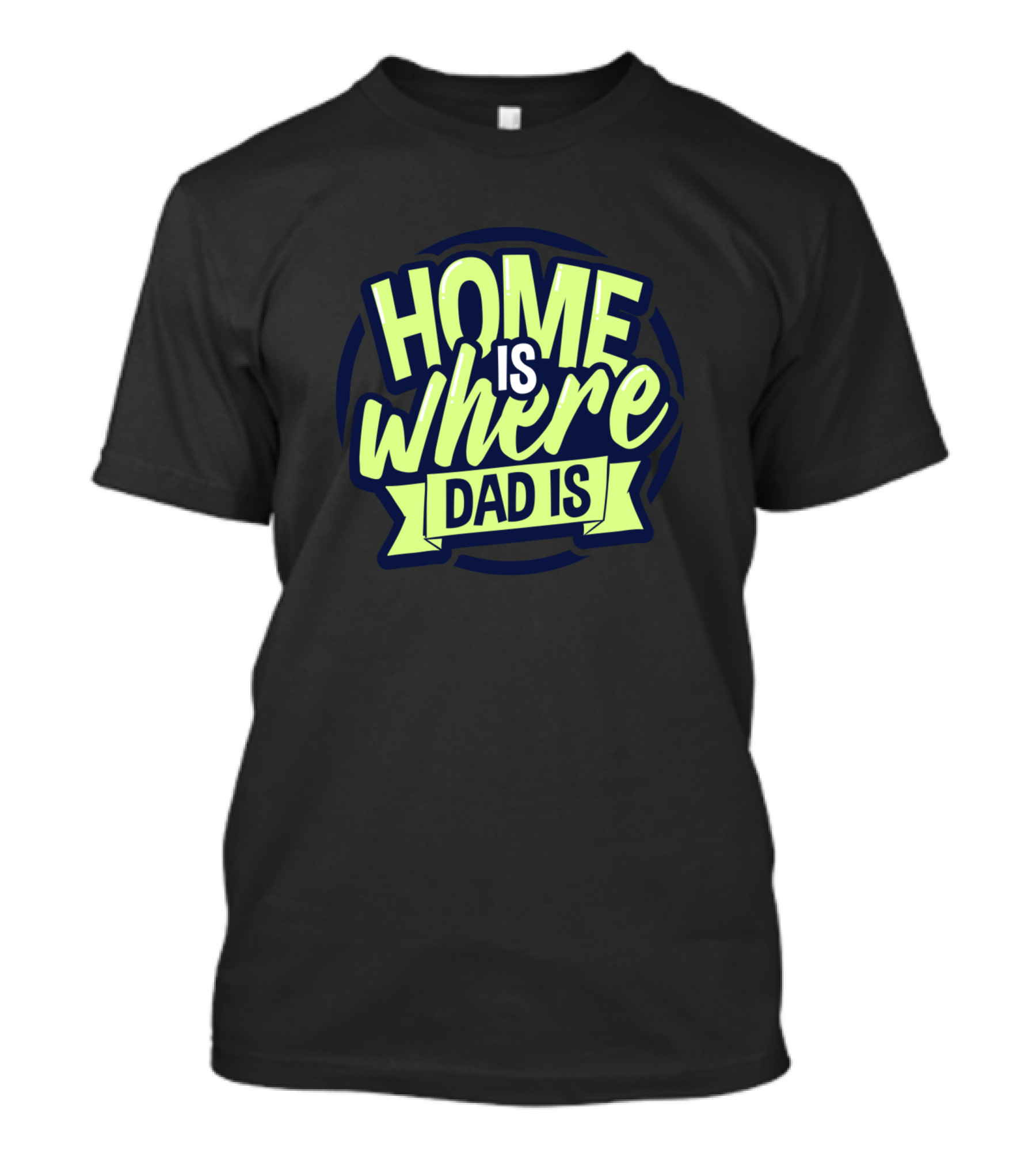 Home Is Where Dad Is T-Shirt