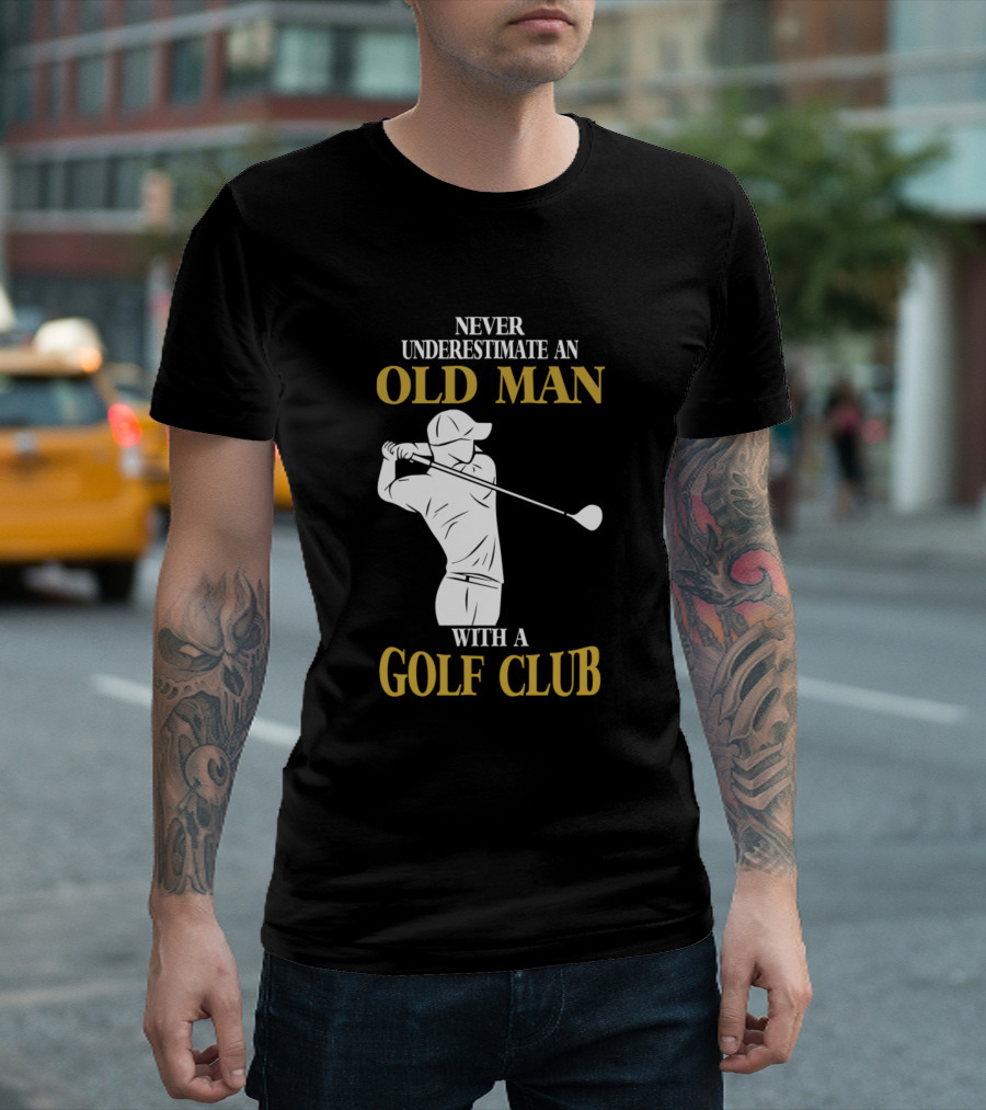 Never Underestimate an Old Man with a Golf Club Golf Clubs Golfer T-Shirt