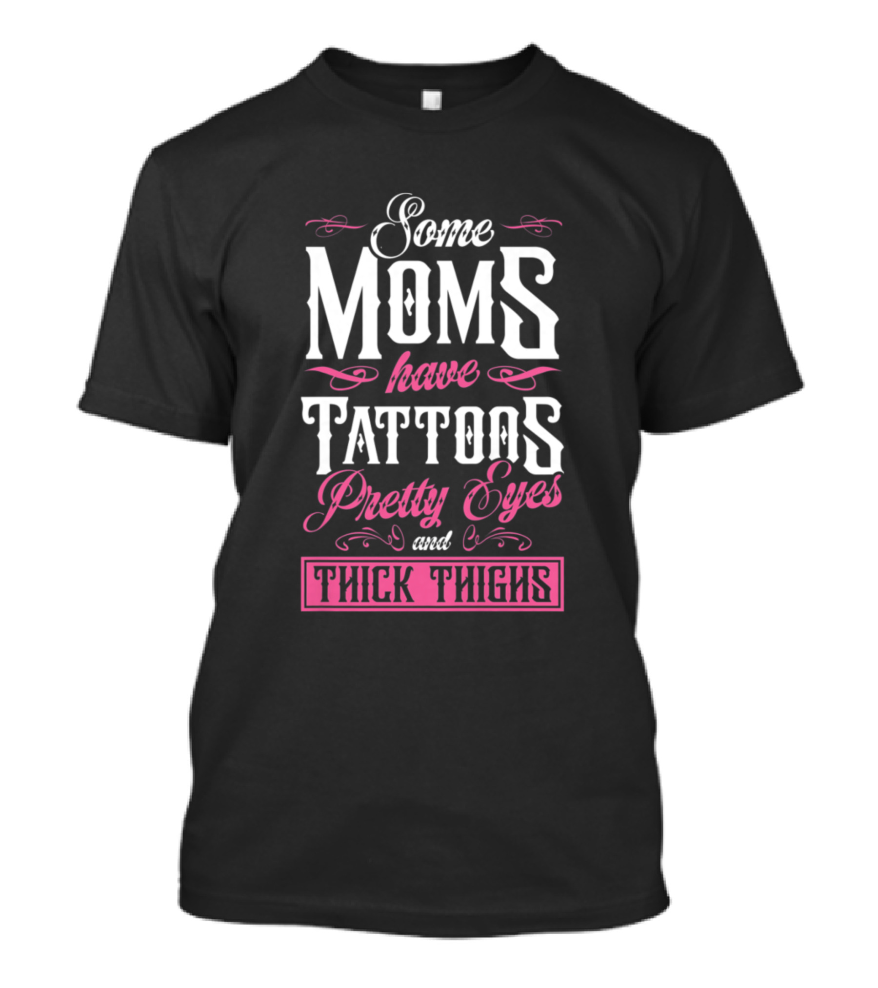 Some Moms Have Tattoos Pretty Eyes And Thick Thighs T-Shirt