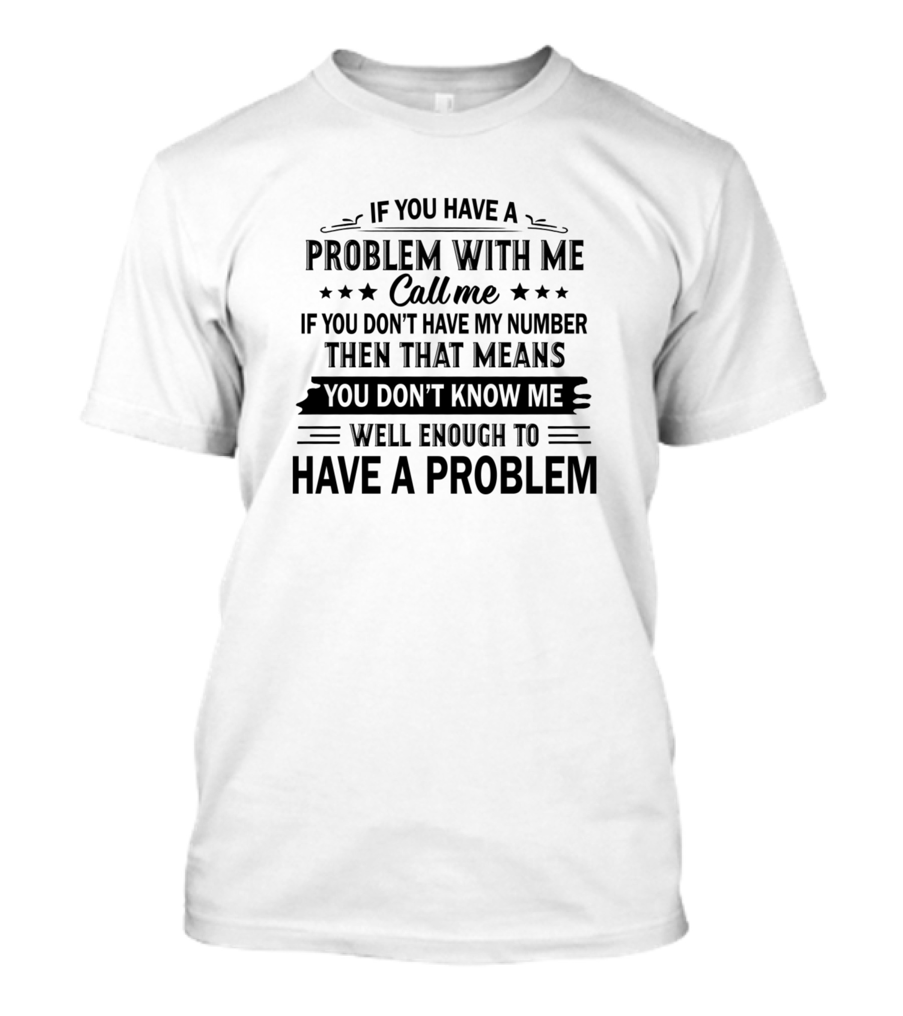 If You Have A Problem With Me Call Me If You Don’t Have My Number Then That Means You Don’t Know Me Well Enough To Have A Problem T-Shirt