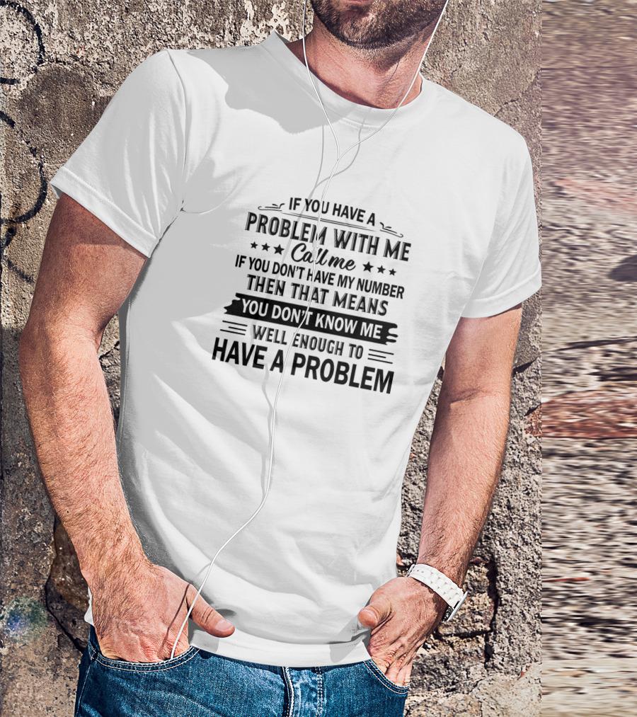 If You Have A Problem With Me Call Me If You Don’t Have My Number Then That Means You Don’t Know Me Well Enough To Have A Problem T-Shirt