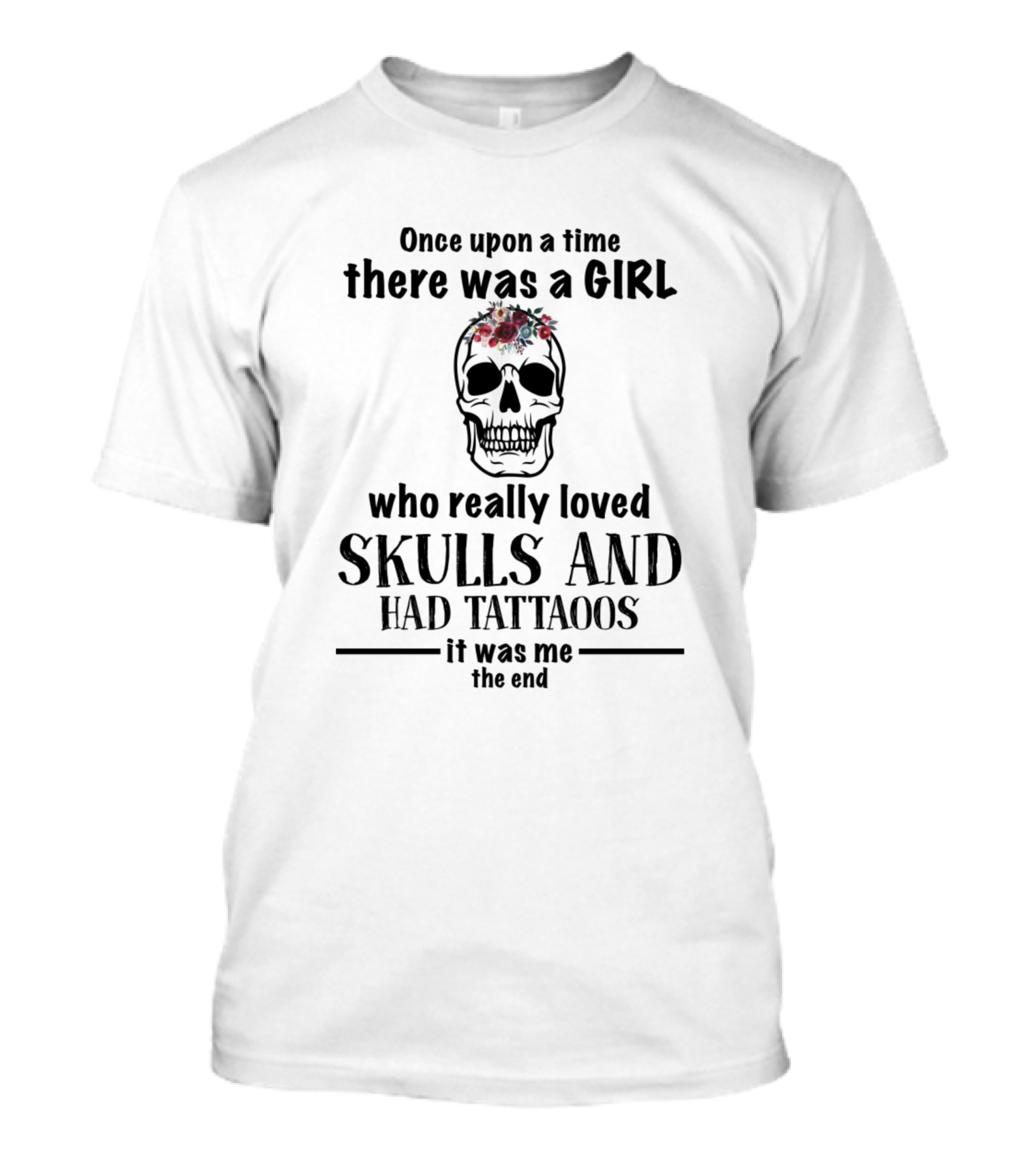 Once Upon A Time There Was A Girl Who Really Loved Skulls And Had Tattoos It Was Me The End T-Shirt