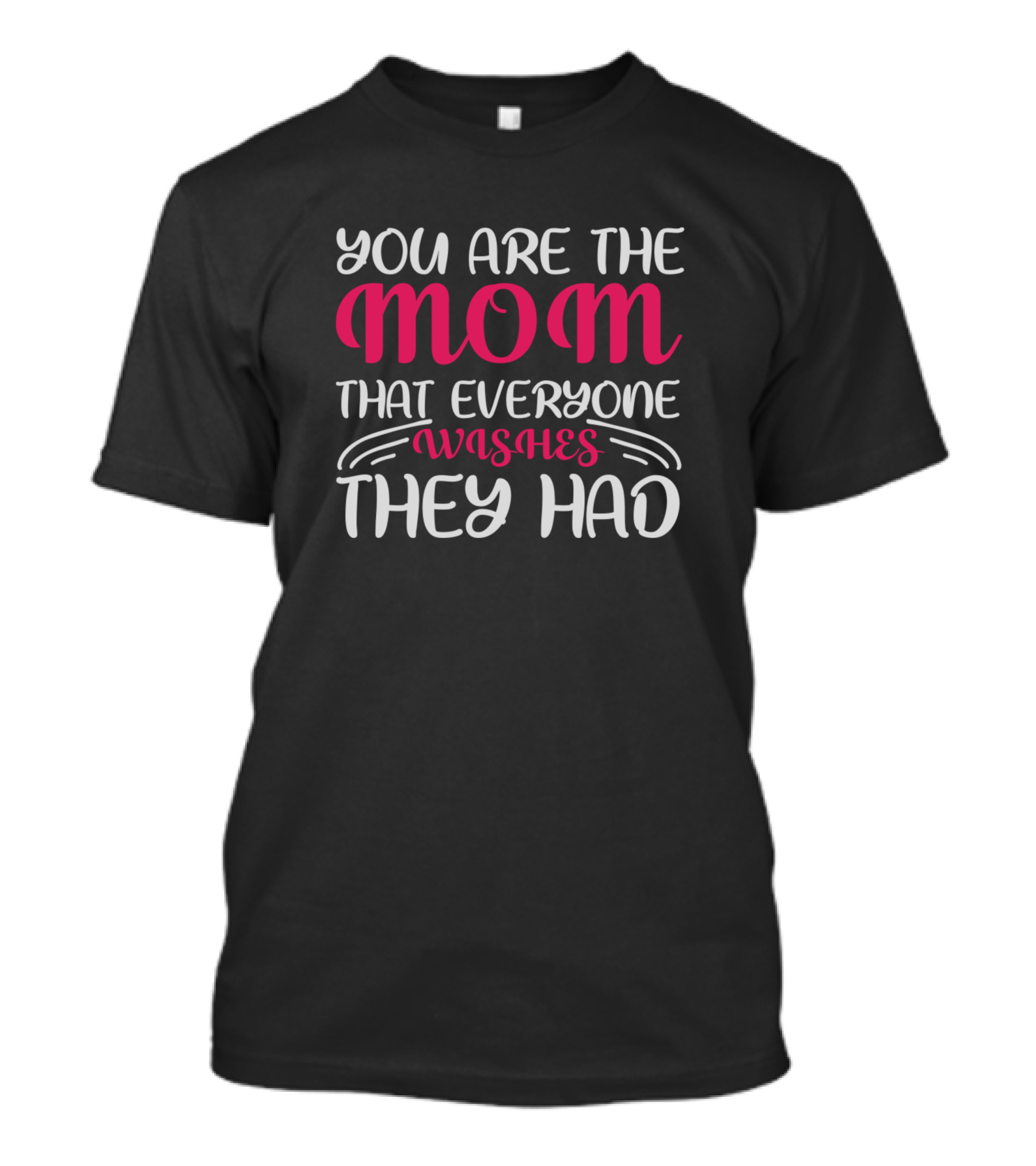 YOU ARE THE MOM THAT EVERYONE WISHES THEY HAD T-Shirt