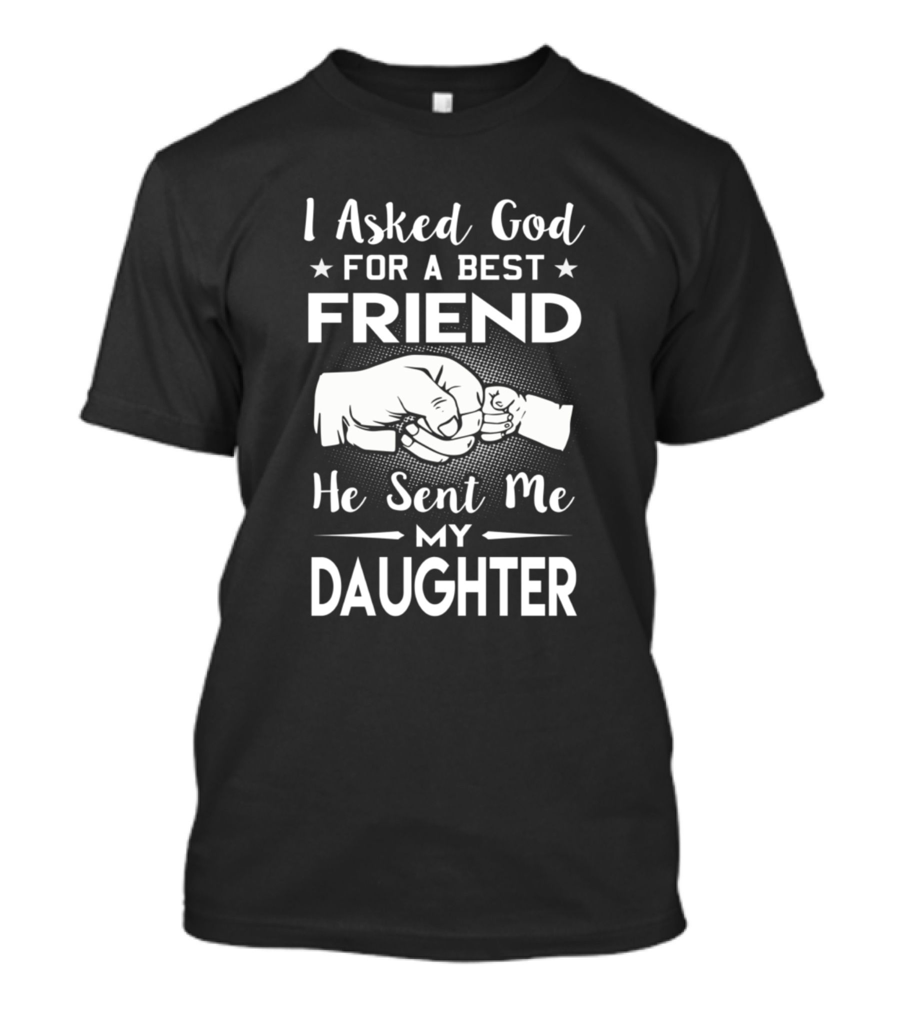 I Asked God For A Best Friend He Sent Me My Daughter T-Shirt