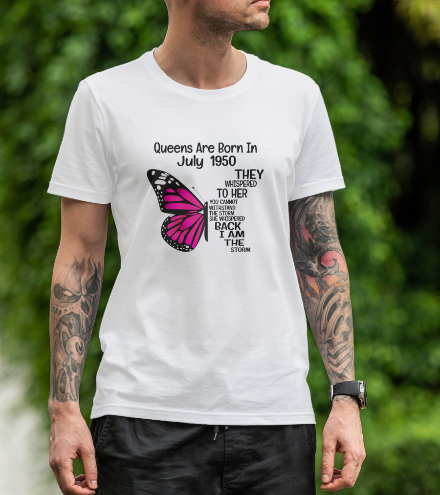 Queens Are Born In July 1950 They Whispered To Her You Cannot Withstand The Storm She Whispered Back I Am The Storm Butterfly T-Shirt