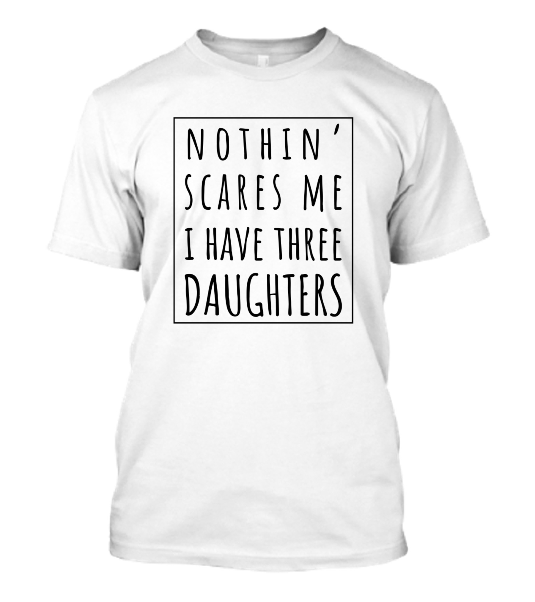 Nothin Scares Me I Have Three Daughters T-Shirt