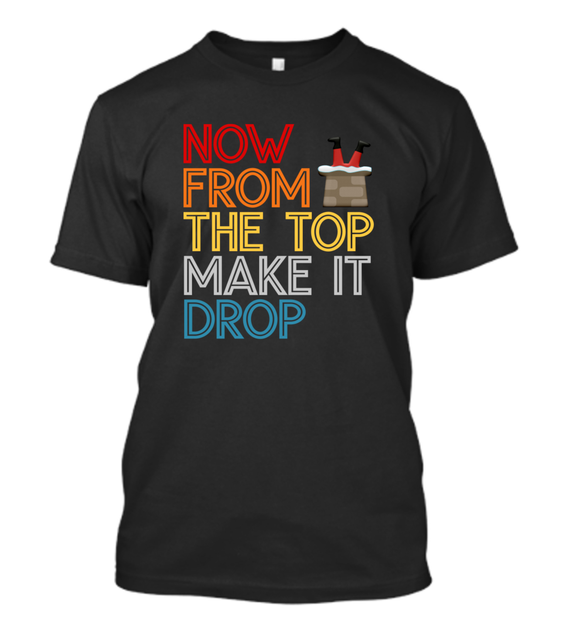 Now From The Top Make It Drop Santa Claus Chimney Legs T-Shirt