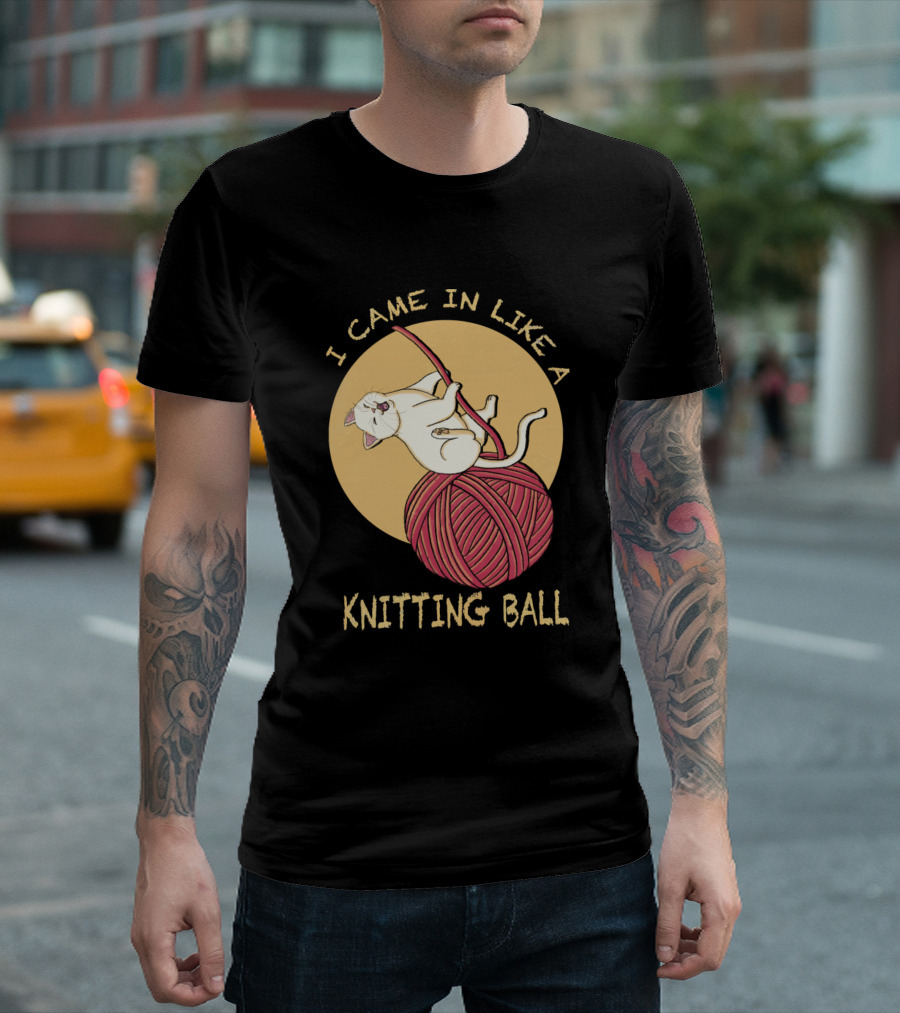 I Came In Like A Knitting Ball Funny Cat Kitty T-Shirt