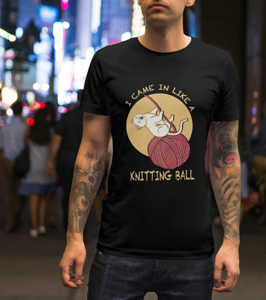 I Came In Like A Knitting Ball Funny Cat Kitty T-Shirt