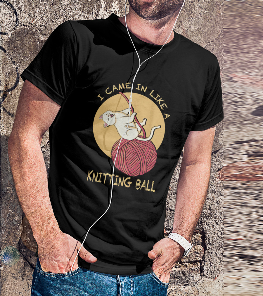 I Came In Like A Knitting Ball Funny Cat Kitty T-Shirt