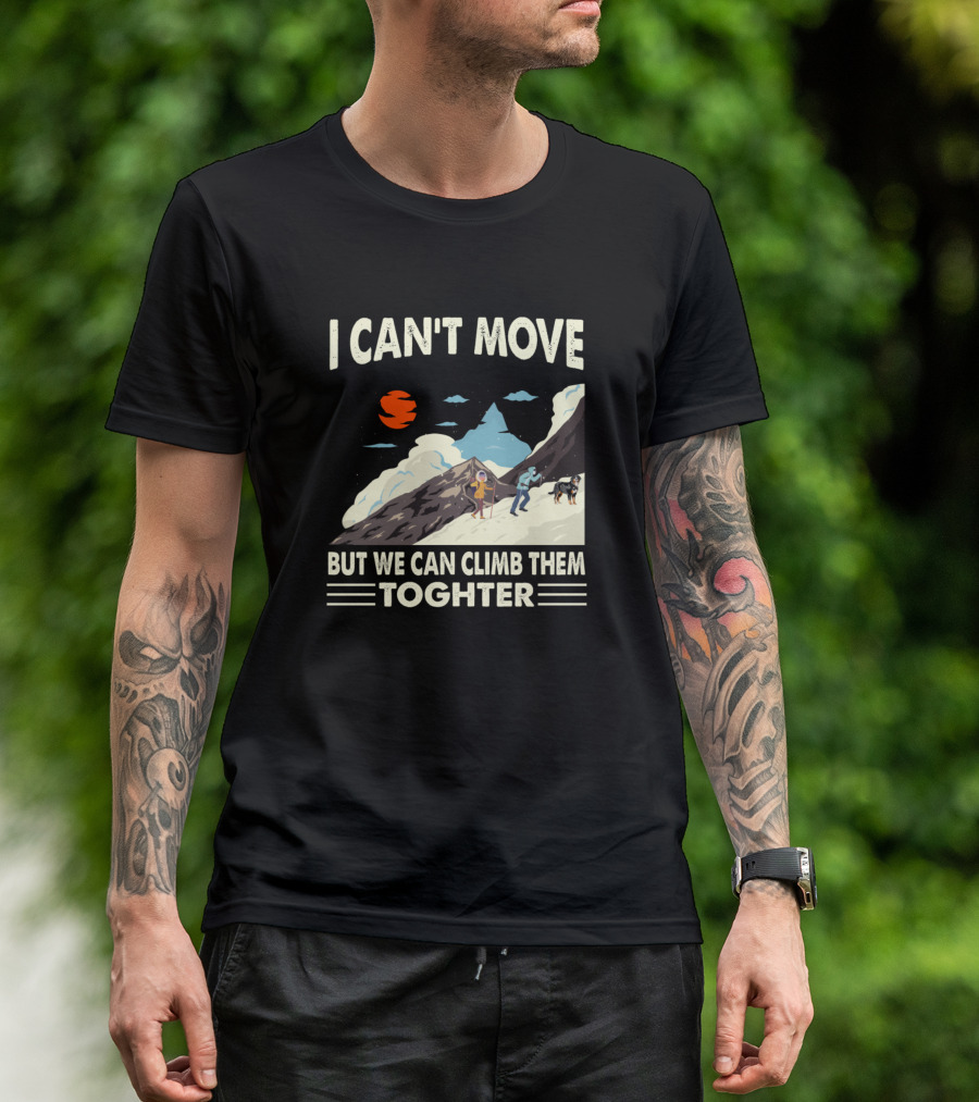 I Can't Move But We Can Climb Them Together Mountain Adventure T-Shirt