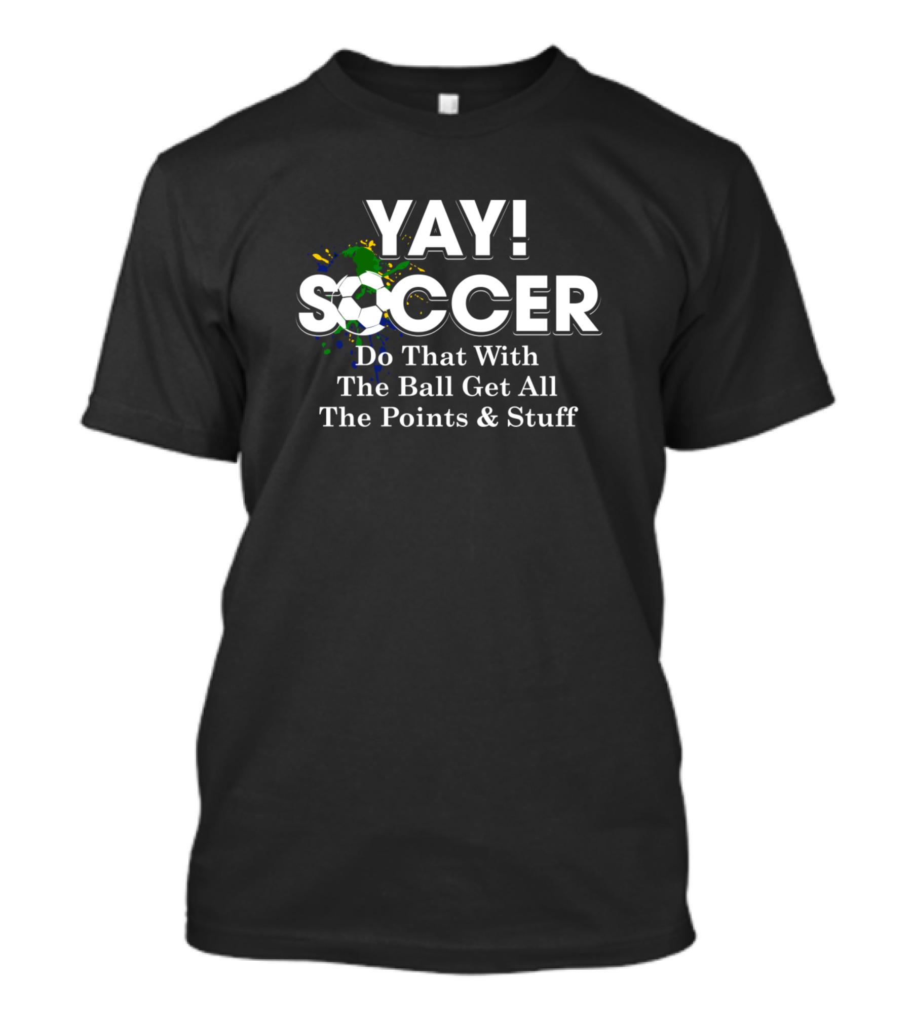 Yay Soccer Do That With The Ball Get All The Points And Stuff T-Shirt