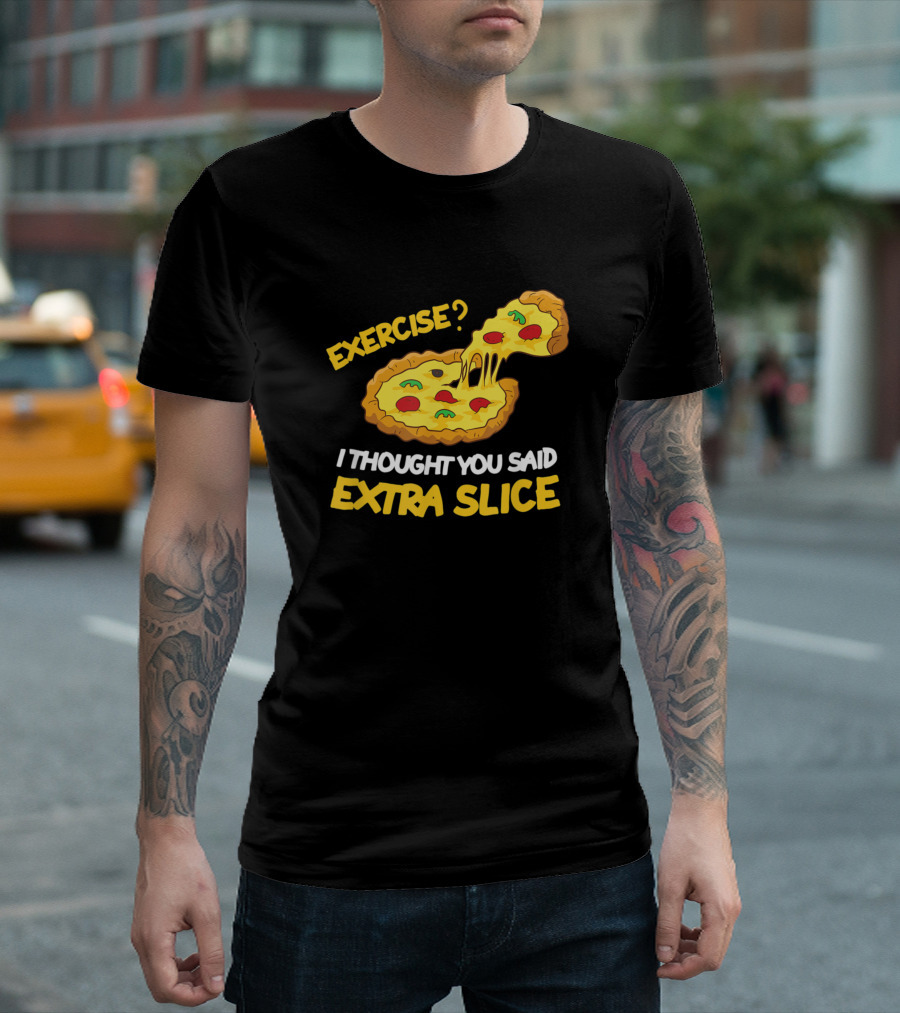 Exercise? I Thought You Said Extra Slice Pizza T-Shirt