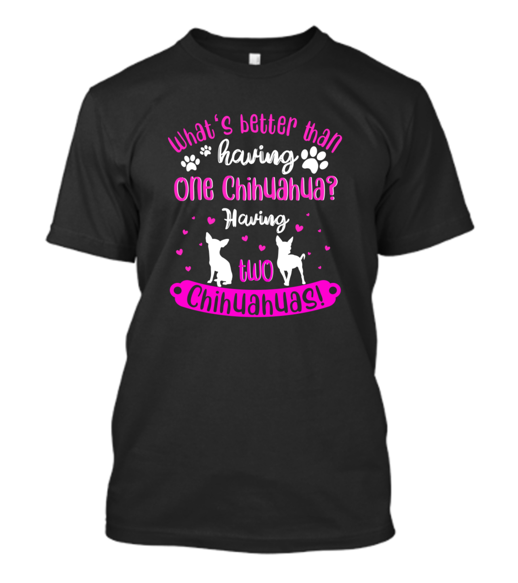What's Better Than Having One Chihuahua? Having Two Chihuahuas T-Shirt