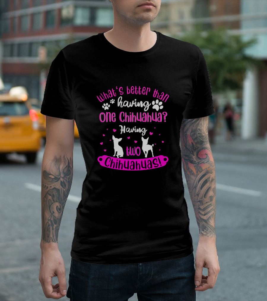 What's Better Than Having One Chihuahua? Having Two Chihuahuas T-Shirt