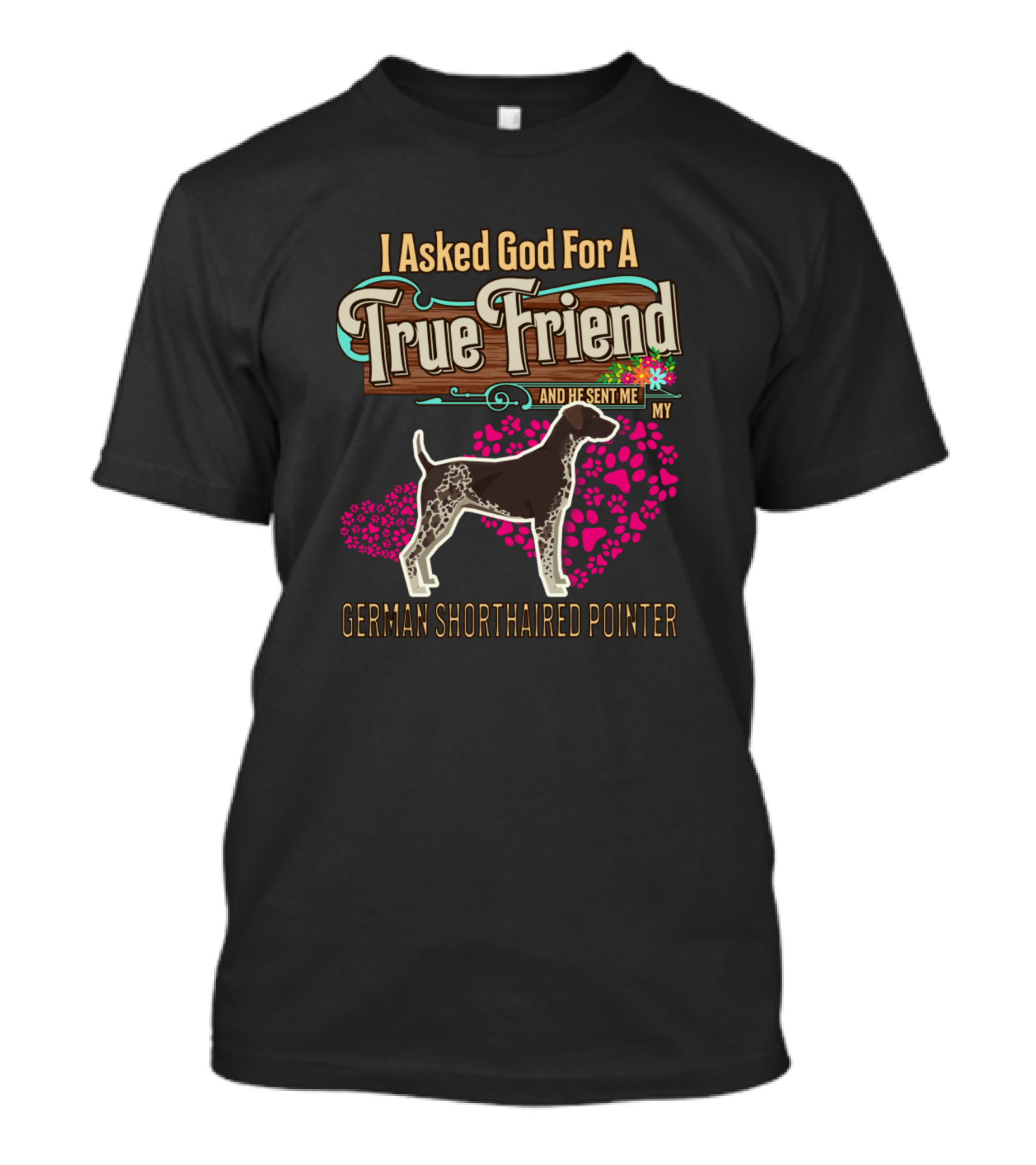 I Asked God For A True Friend And He Sent Me My German Shorthaired Pointer T-Shirt
