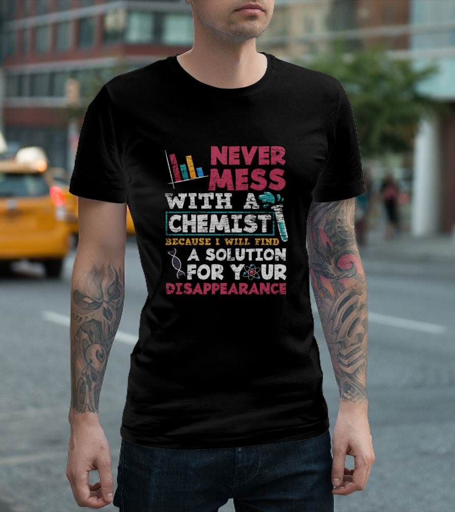 Never Mess With a Chemist Because I Will Find a Solution for Your Disappearance T-Shirt