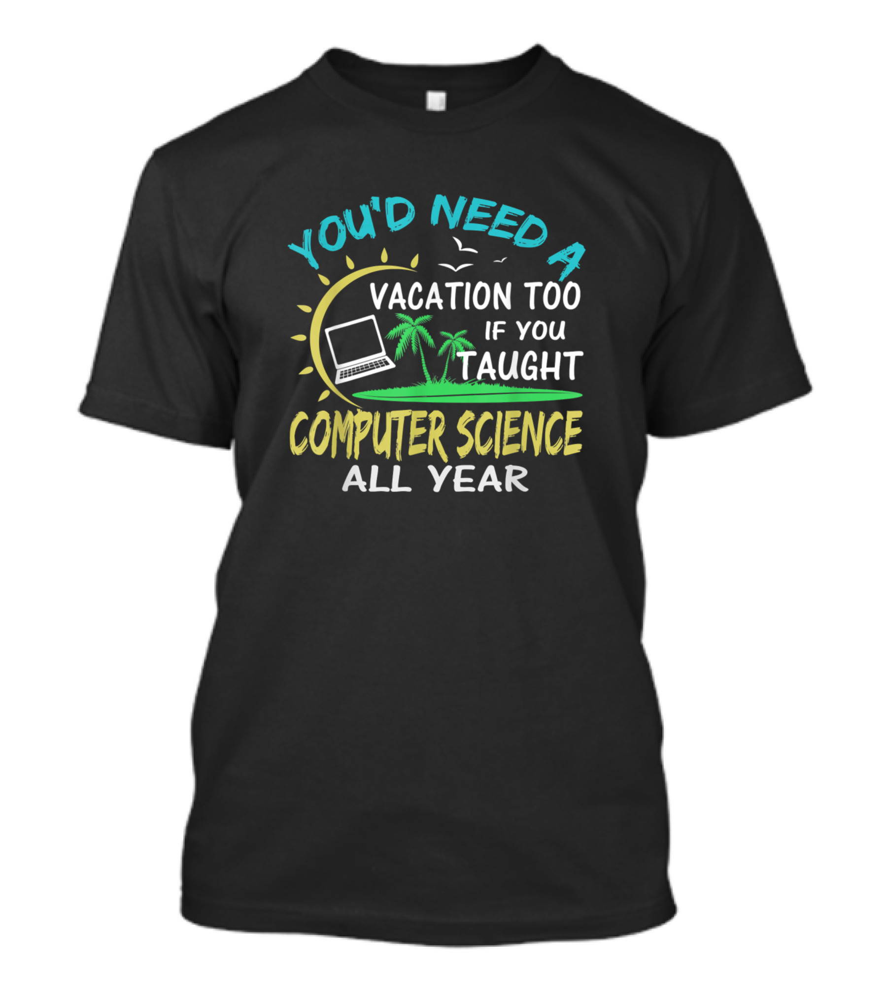 You'd Need A Vacation Too If You Taught Computer Science All Year T-Shirt