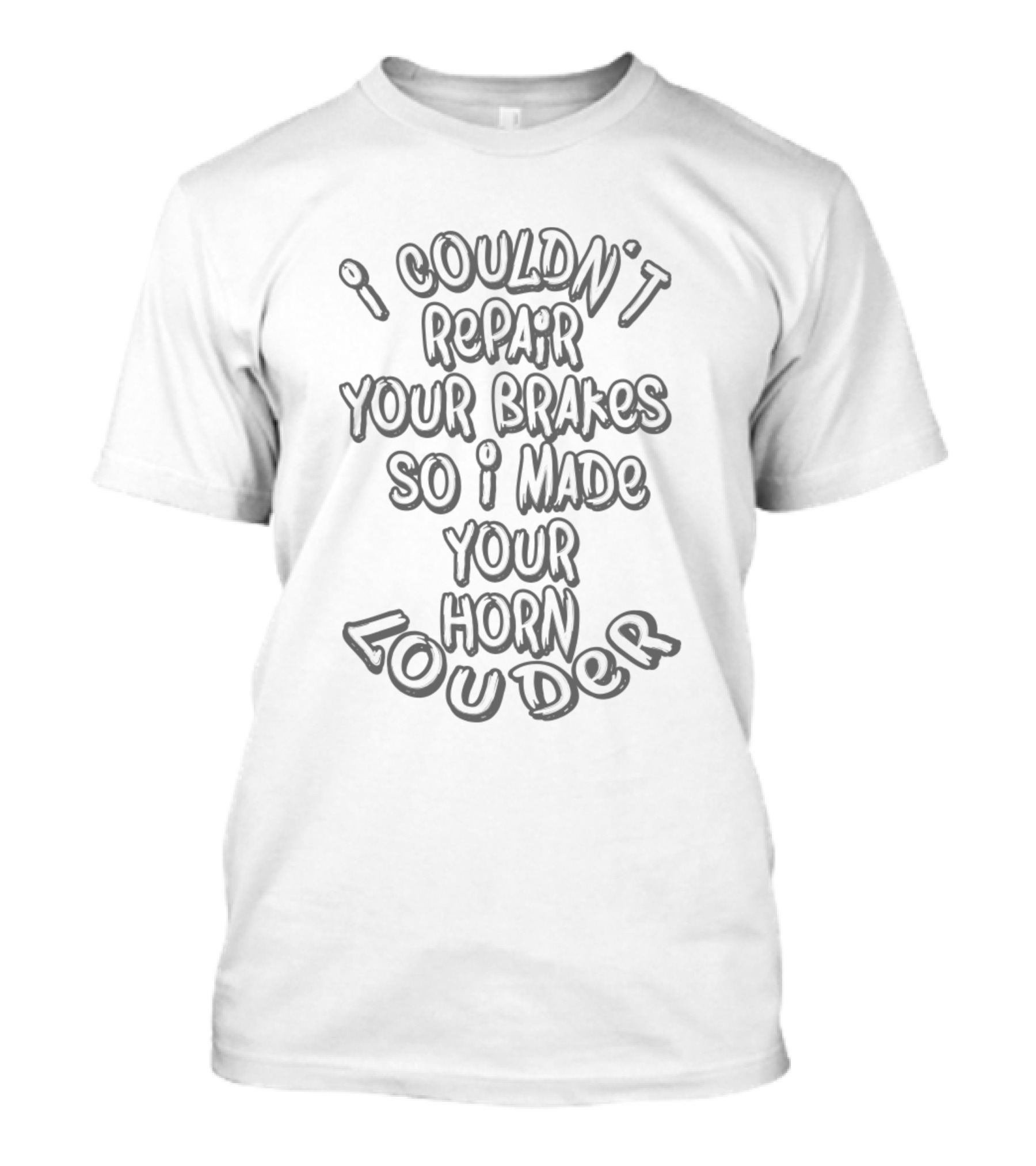 I Couldn't Repair Your Brakes So I Made Your Horn Louder T-Shirt