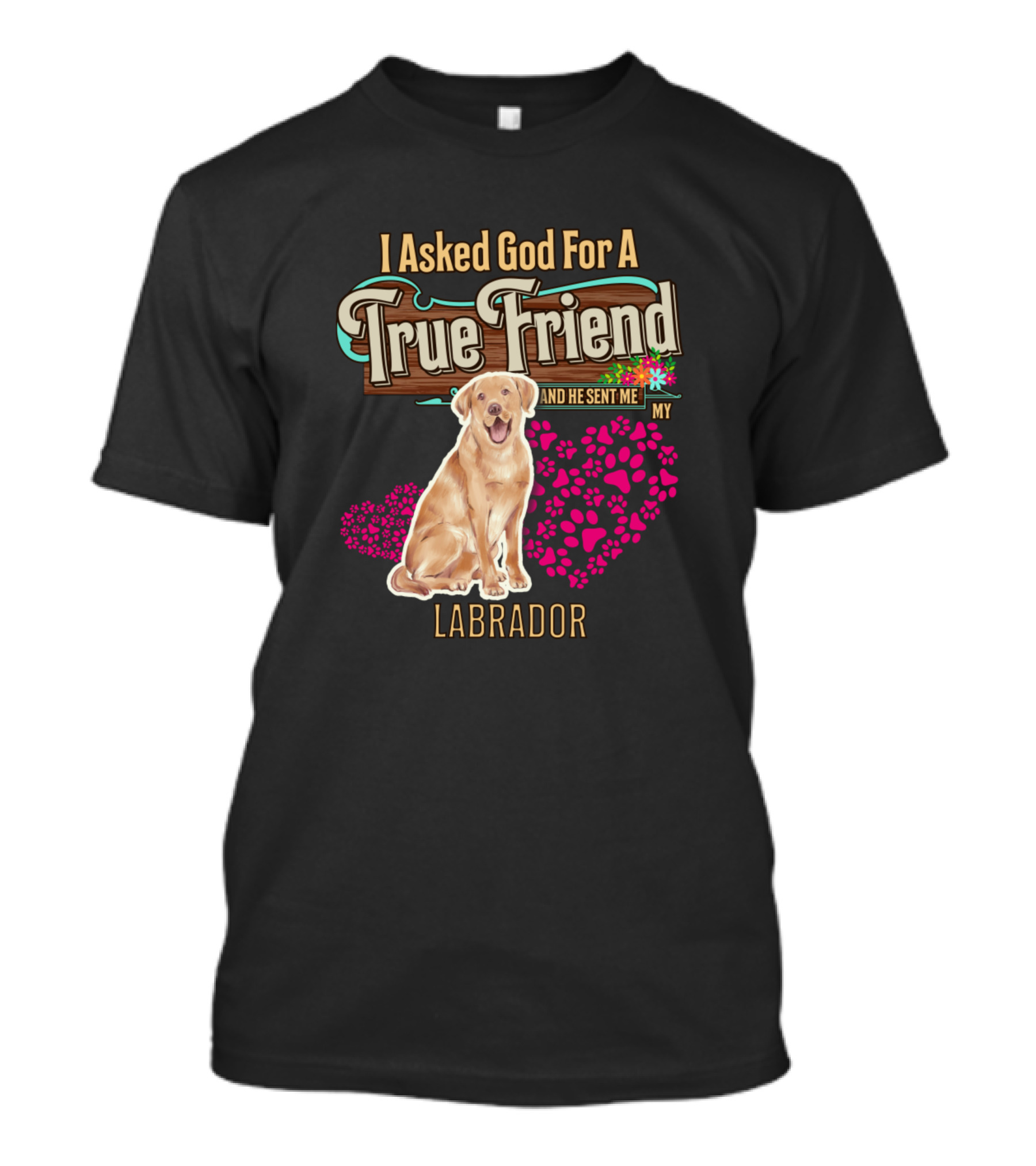 I Asked God For A True Friend And He Sent Me My Labrador T-Shirt