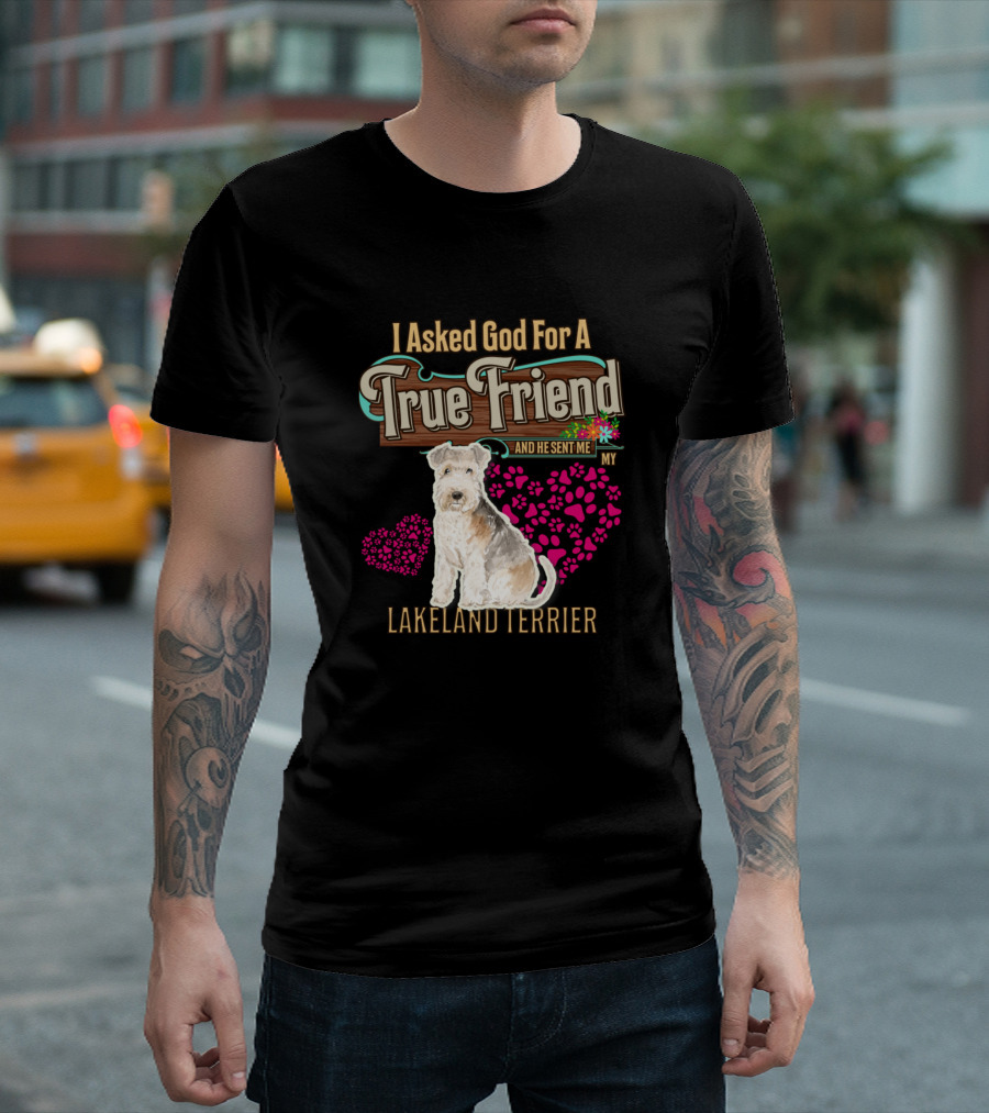 I Asked God For A True Friend And He Sent Me My Lakeland Terrier T-Shirt
