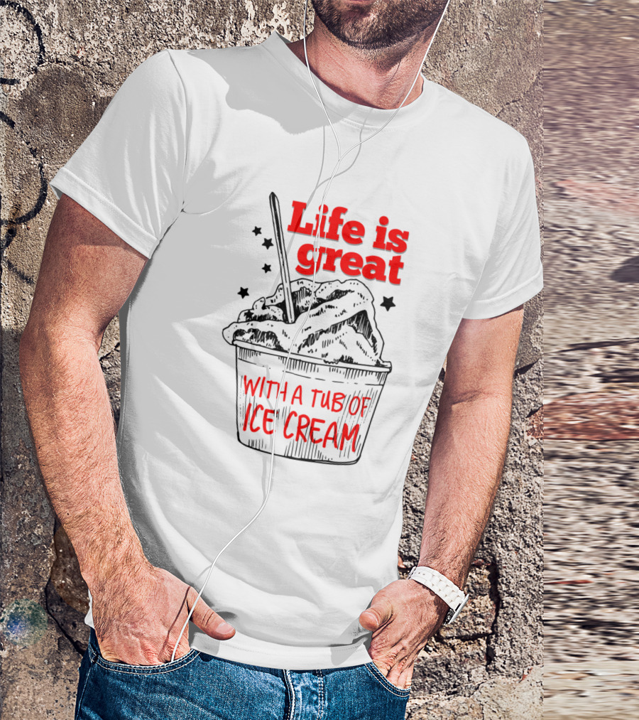 Life Is Great With A Tub Of Ice Cream T-Shirt