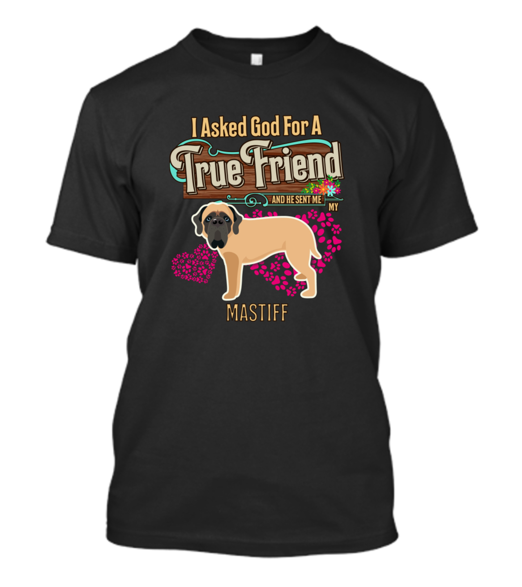 I Asked God For A True Friend And He Sent Me My Mastiff T-Shirt