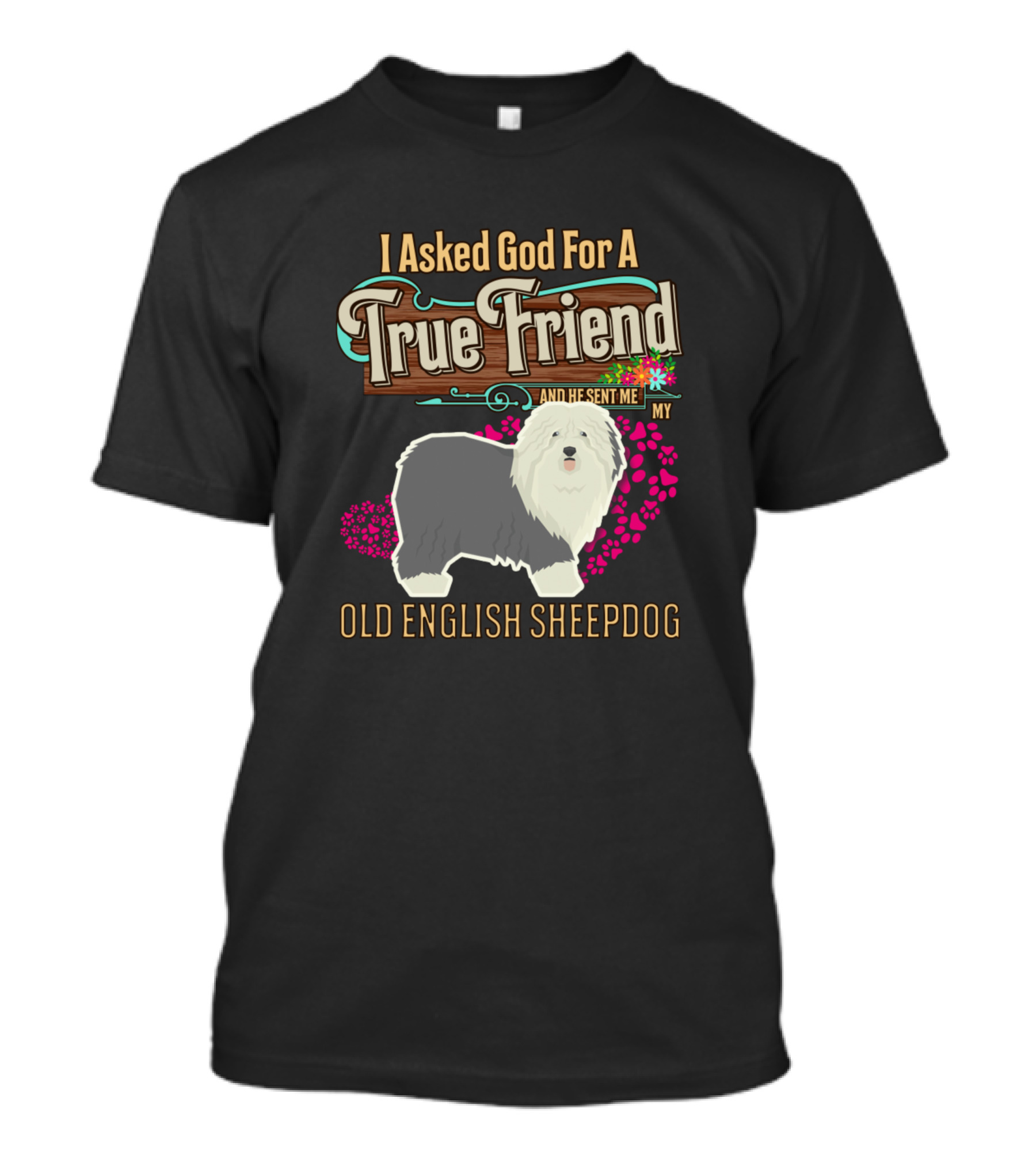 I Asked God For A True Friend And He Sent Me My Old English Sheepdog T-Shirt