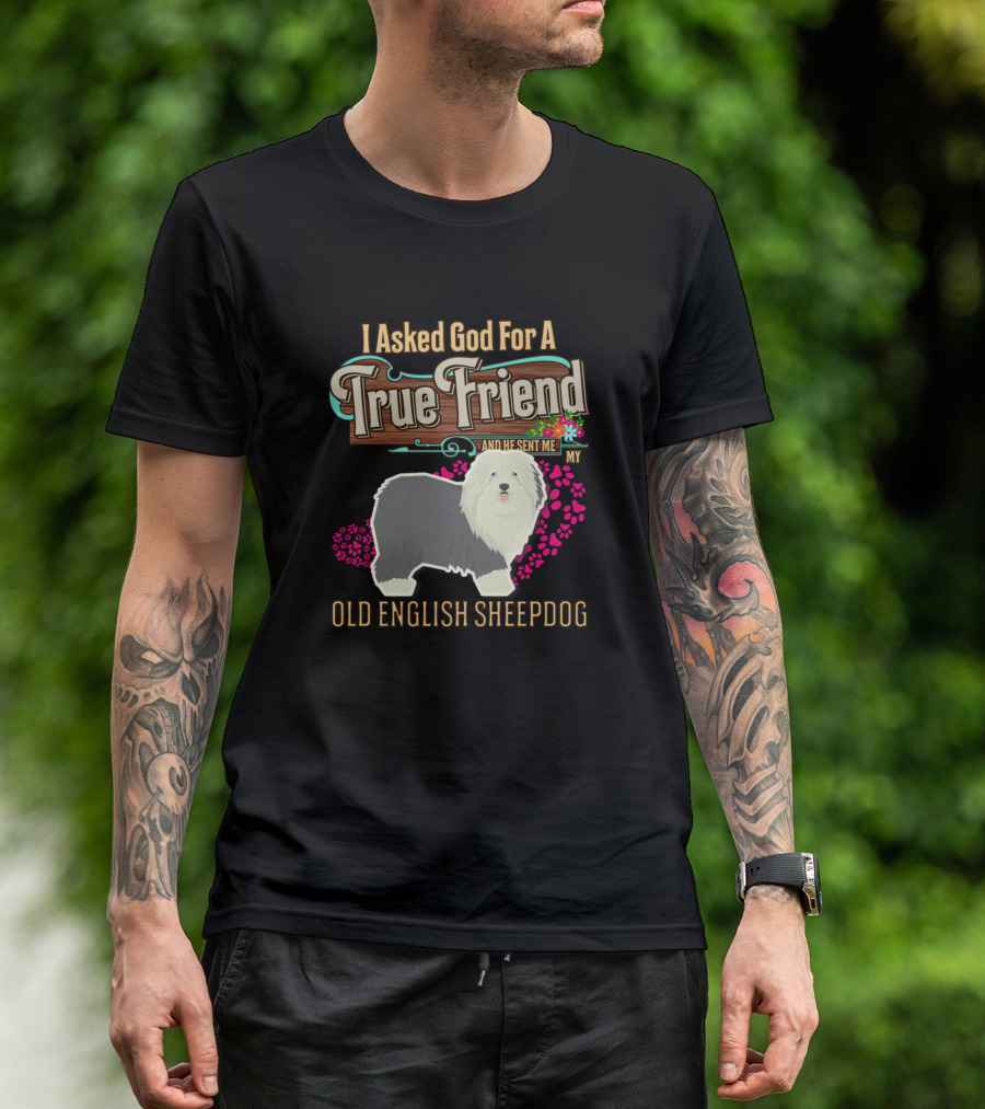 I Asked God For A True Friend And He Sent Me My Old English Sheepdog T-Shirt