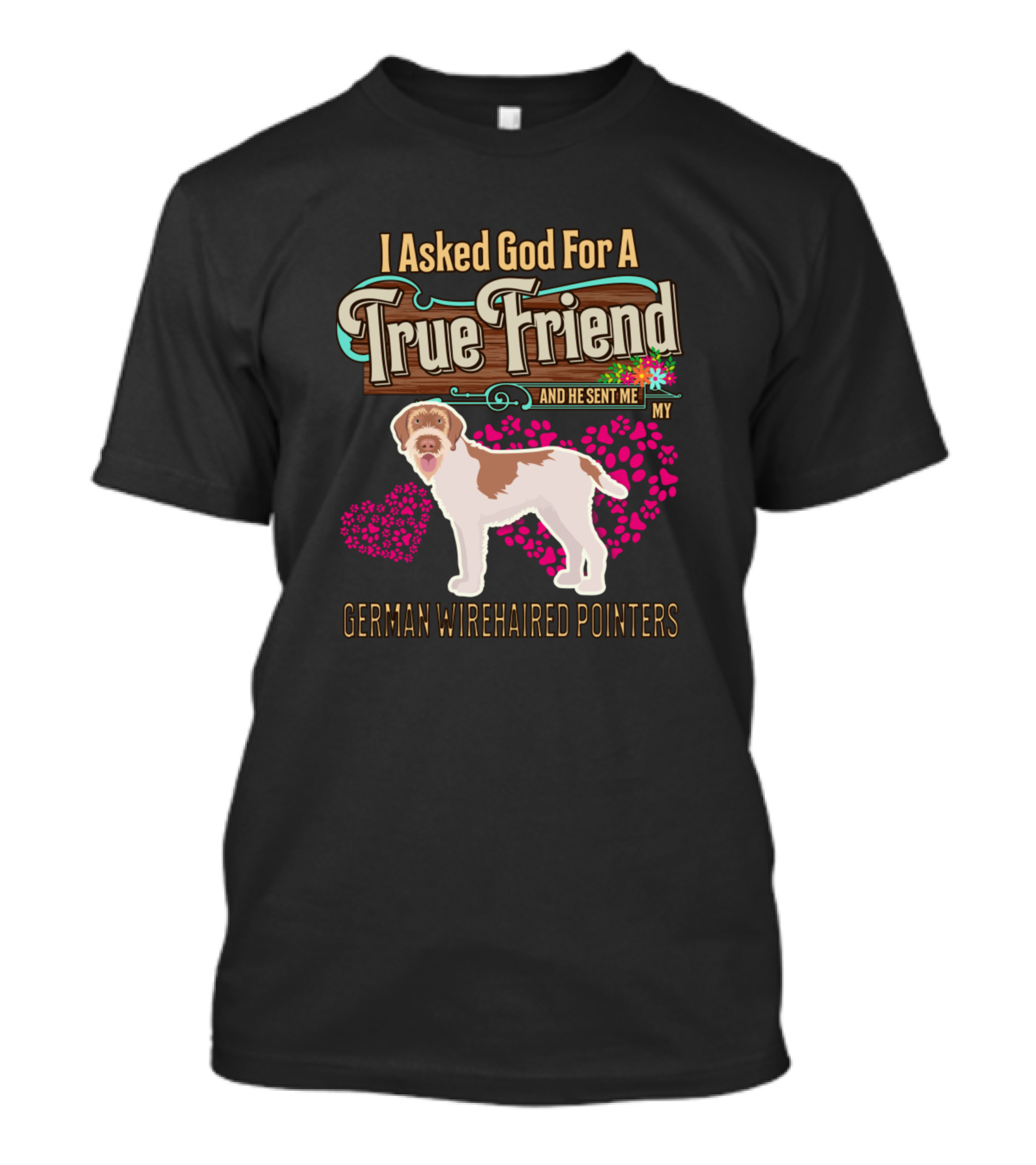I Asked God For A True Friend And He Sent Me My German Wirehaired Pointers T-Shirt