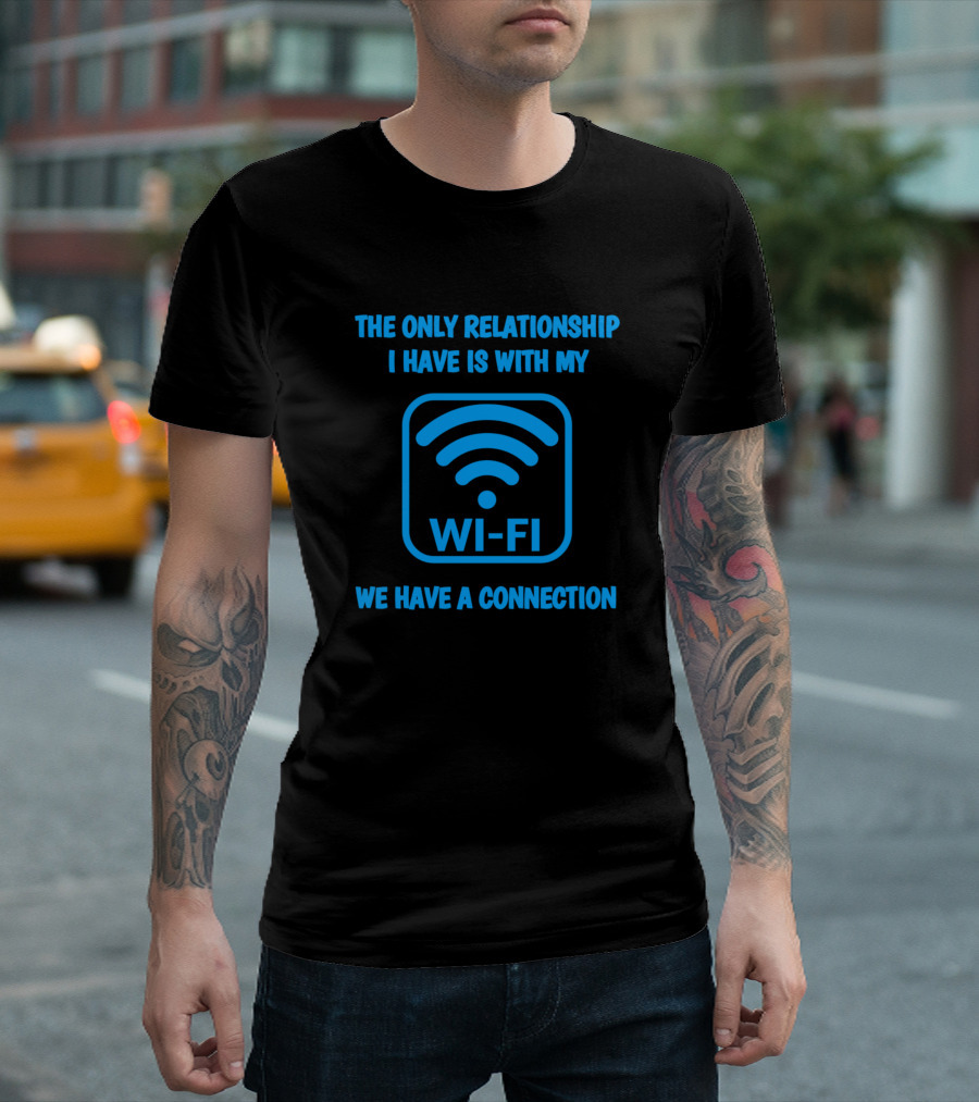 The Only Relationship I Have Is With My Wi-Fi We Have a Connection T-Shirt