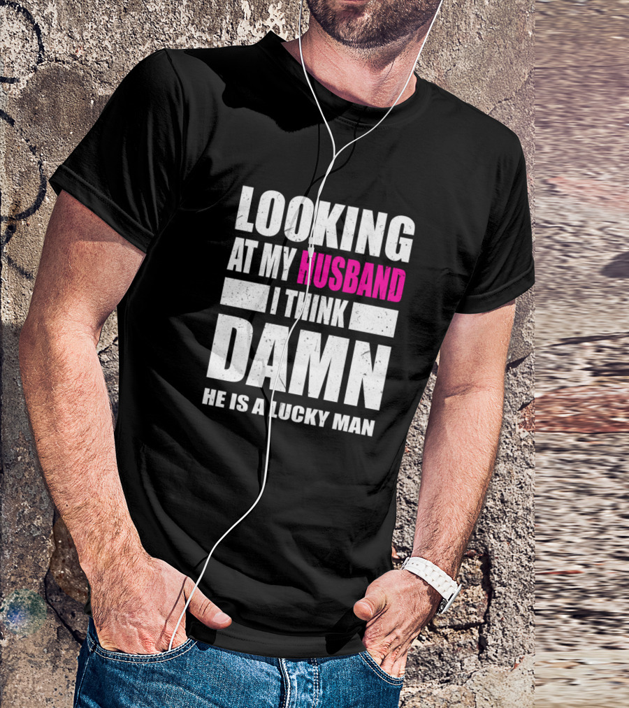 Looking At My Husband I Think Damn He Is A Lucky Man T-Shirt
