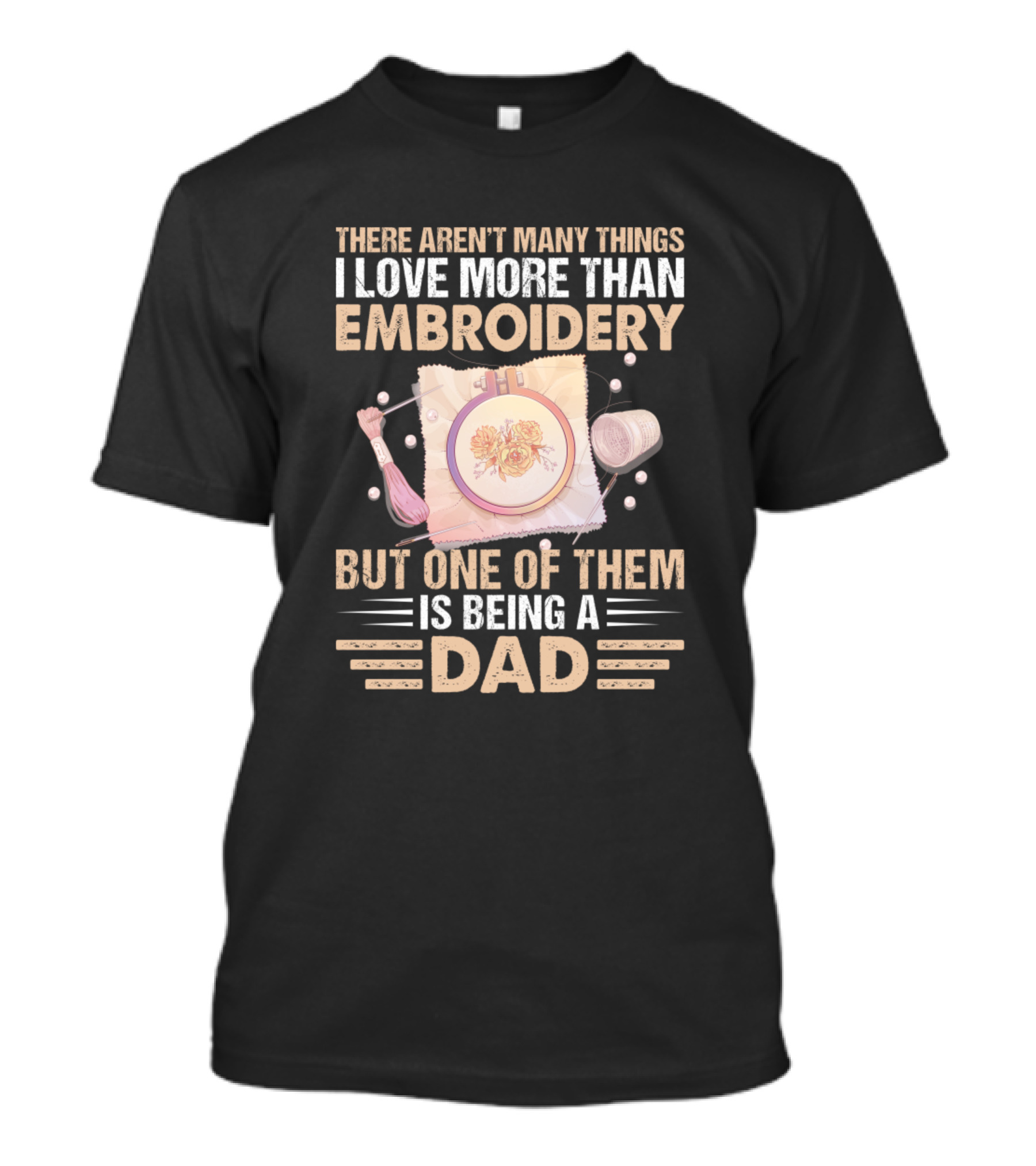 There Aren't Many Things I Love More Than But One Of Them Is Being A Dad T-Shirt