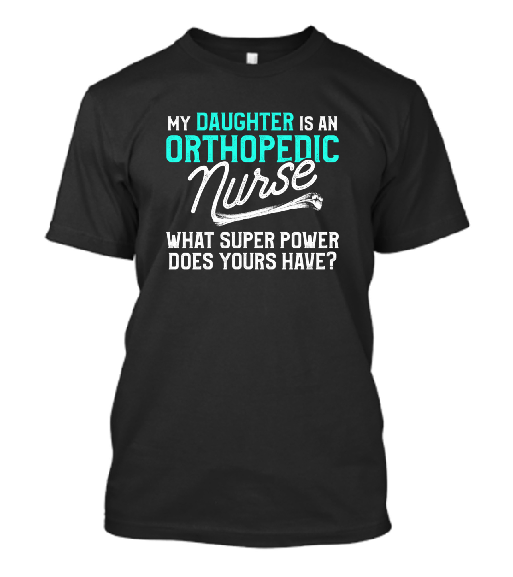 My Daughter Is An Orthopedic Nurse What Super Power Does Yours Have T-Shirt