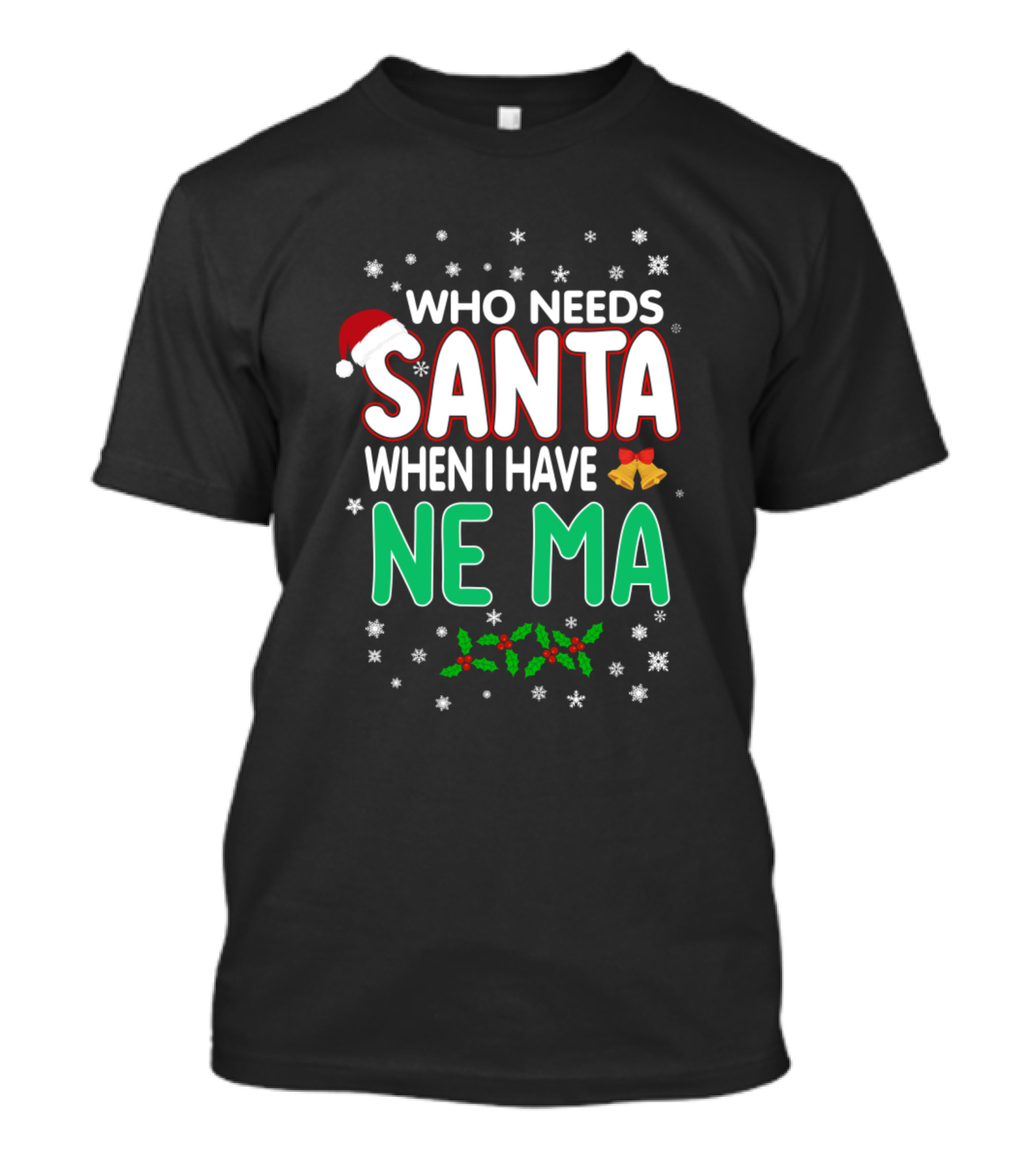 WHO NEEDS SANTA WHEN I HAVE NE MA T-Shirt