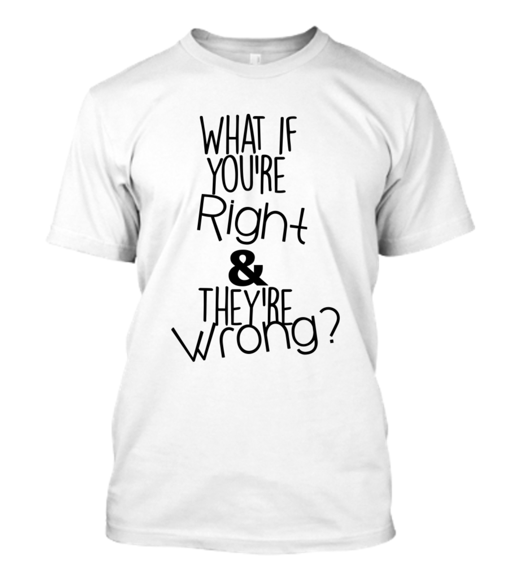 What If Youre Right And Theyre Wrong T-Shirt