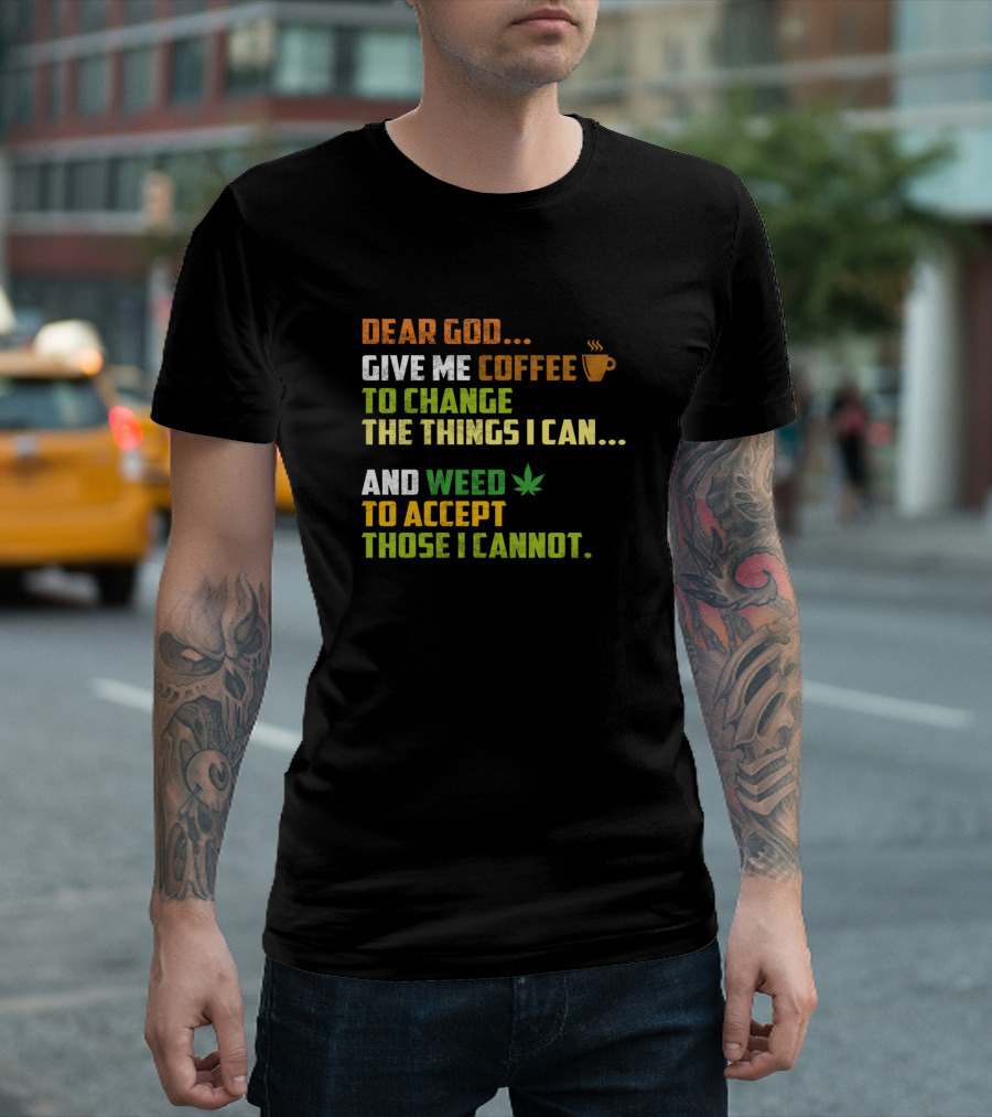 Dear God Give Me Coffee to Change the Things I Can and Weed to Accept Those I Cannot T-Shirt