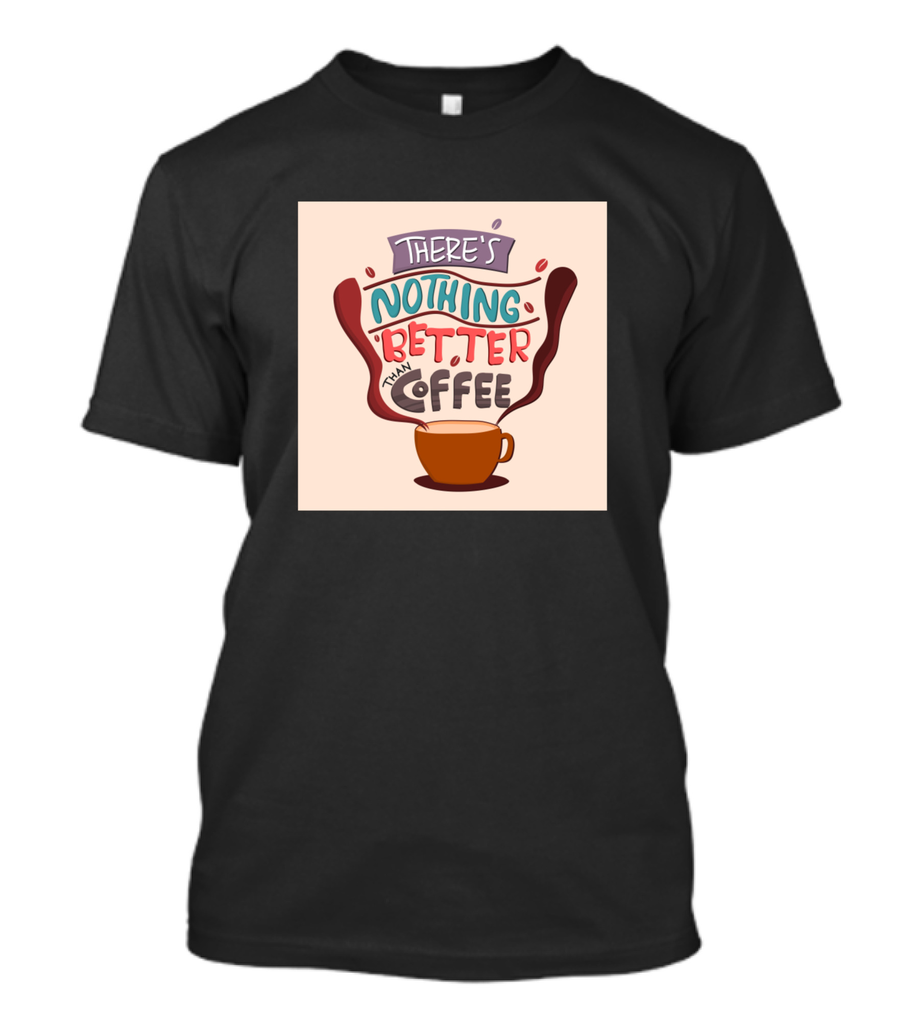 THERE'S NOTHING BETTER THAN COFFEE T-Shirt