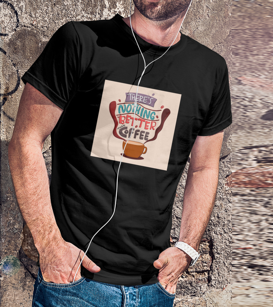 THERE'S NOTHING BETTER THAN COFFEE T-Shirt