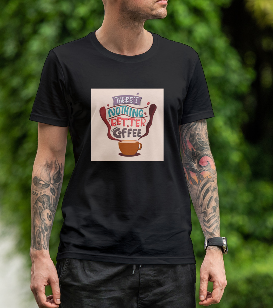 THERE'S NOTHING BETTER THAN COFFEE T-Shirt