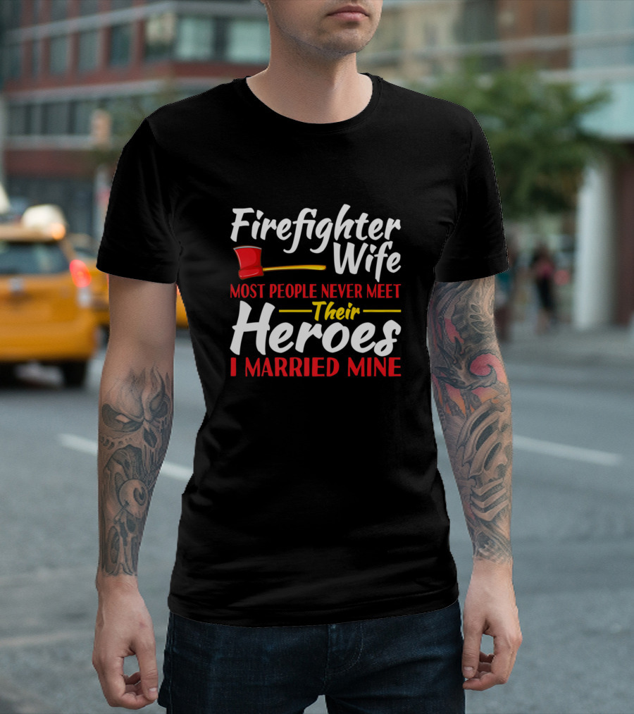 Firefighter Wife Most People Never Meet Their Heroes I Married Mine T-Shirt