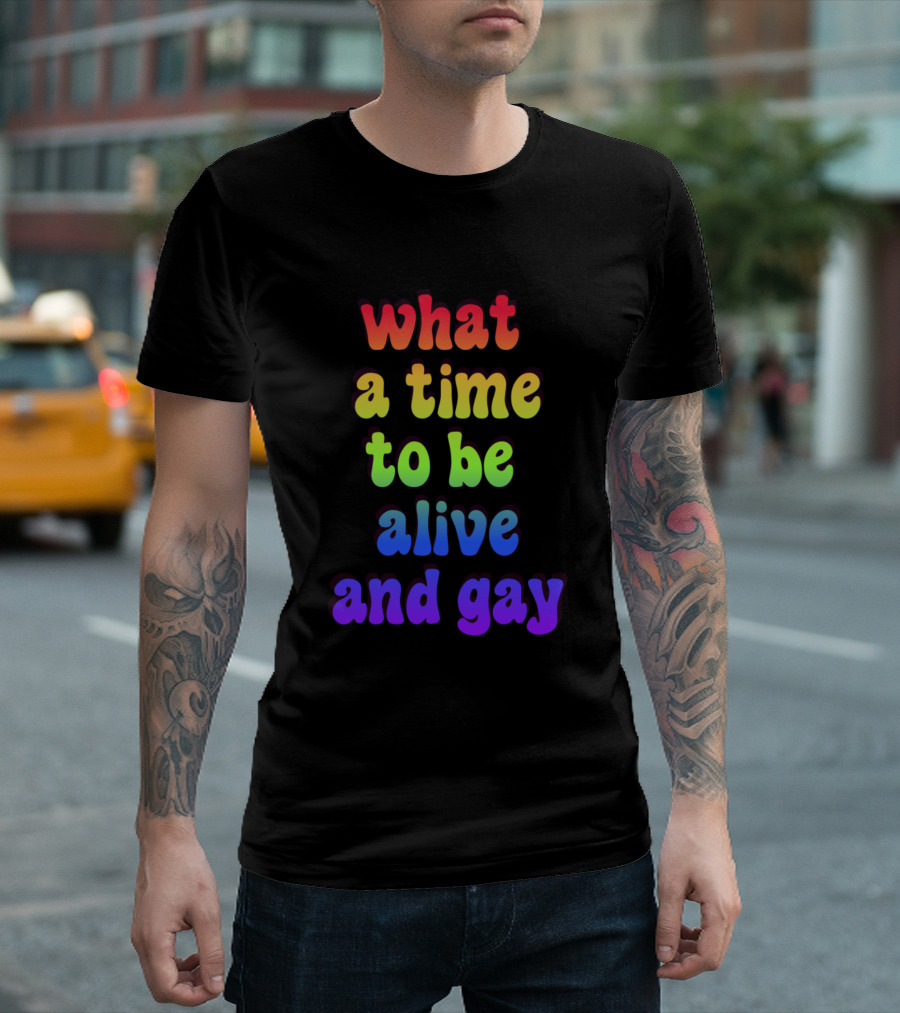 What A Time To Be Alive And Gay T-Shirt